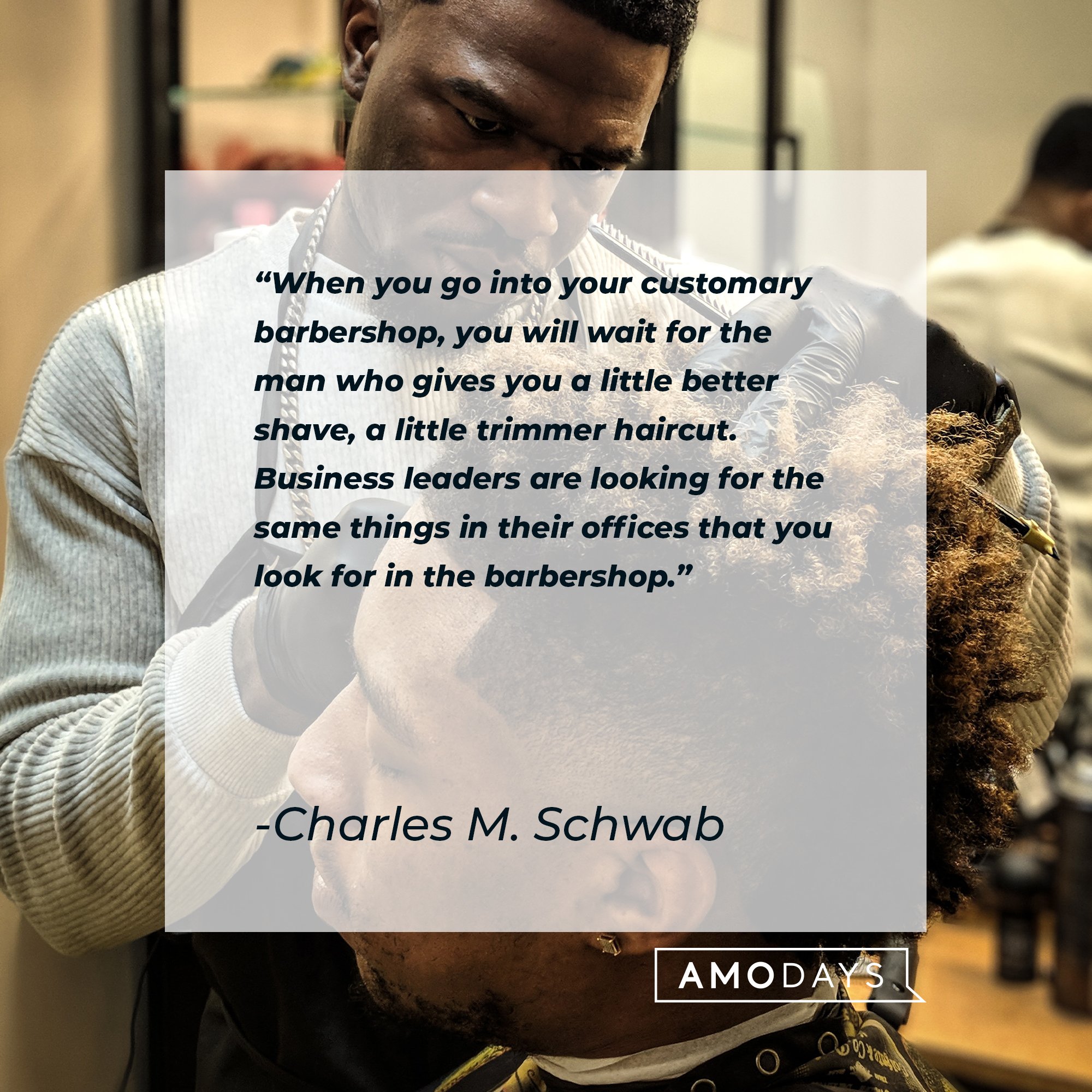 Charles M. Schwab's quote: "When you go into your customary barbershop, you will wait for the man who gives you a little better shave, a little trimmer haircut. Business leaders are looking for the same things in their offices that you look for in the barbershop." | Image: AmoDays