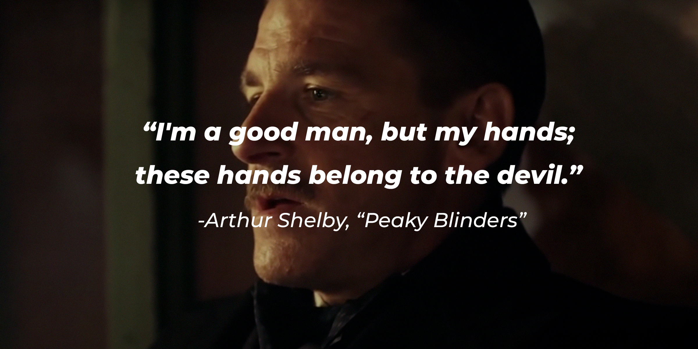 Arthur Shelby with his quote in "Peaky Blinders:" "I'm a good man, but my hands; these hands belong to the devil." | Source: Facebook.com/PeakyBlinders
