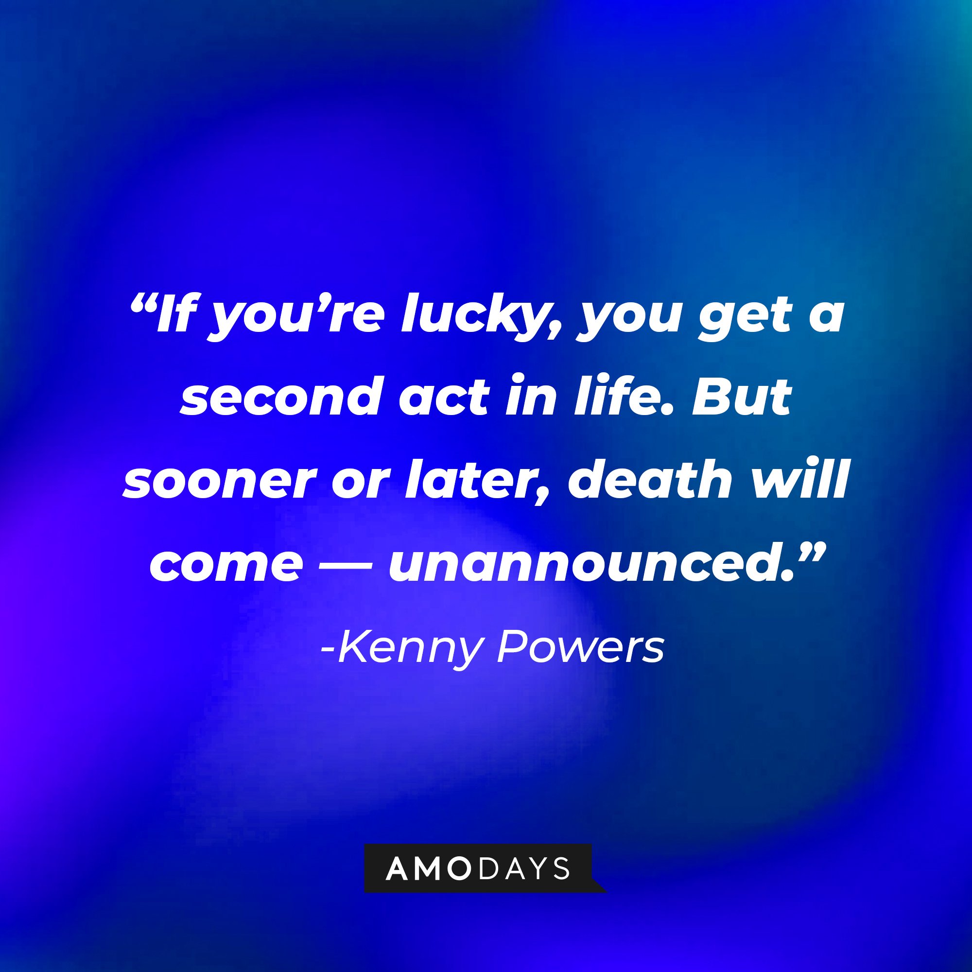 Kenny Powers’ quote: "If you're lucky, you get a second act in life. But sooner or later, death will come—unannounced."  | Image: AmoDays