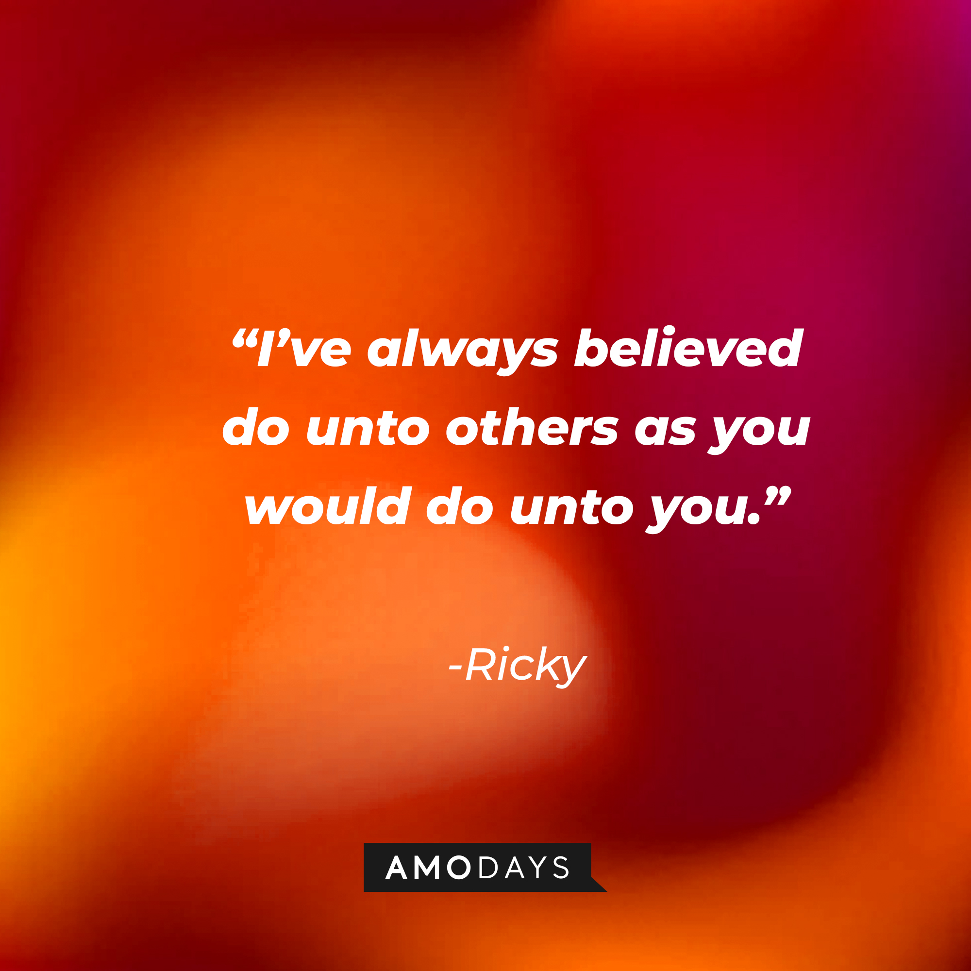 Ricky's quote: “I’ve always believed do unto others as you would do unto you.” | Source: Amodays