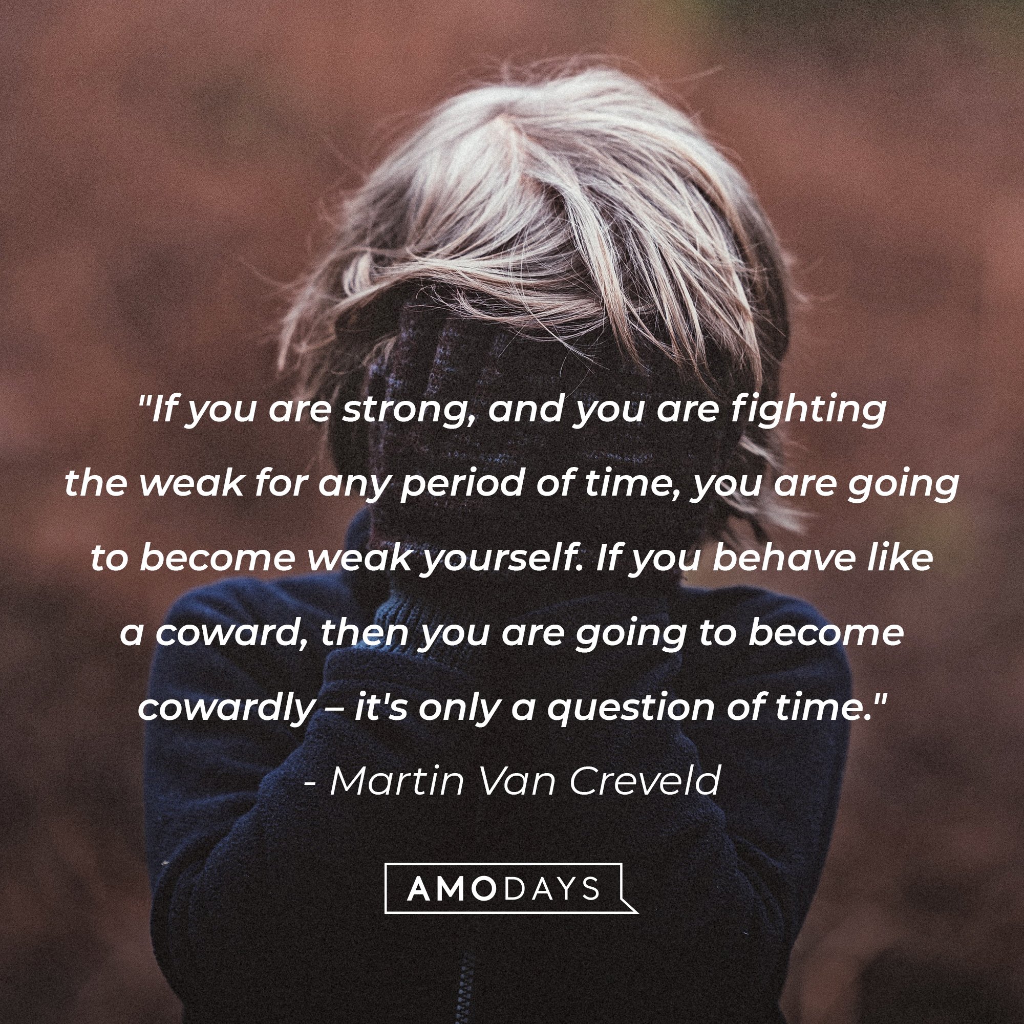 Martin Van Creveld’s quote: "If you are strong, and you are fighting the weak for any period of time, you are going to become weak yourself. If you behave like a coward, then you are going to become cowardly – it's only a question of time." | Image: AmoDays