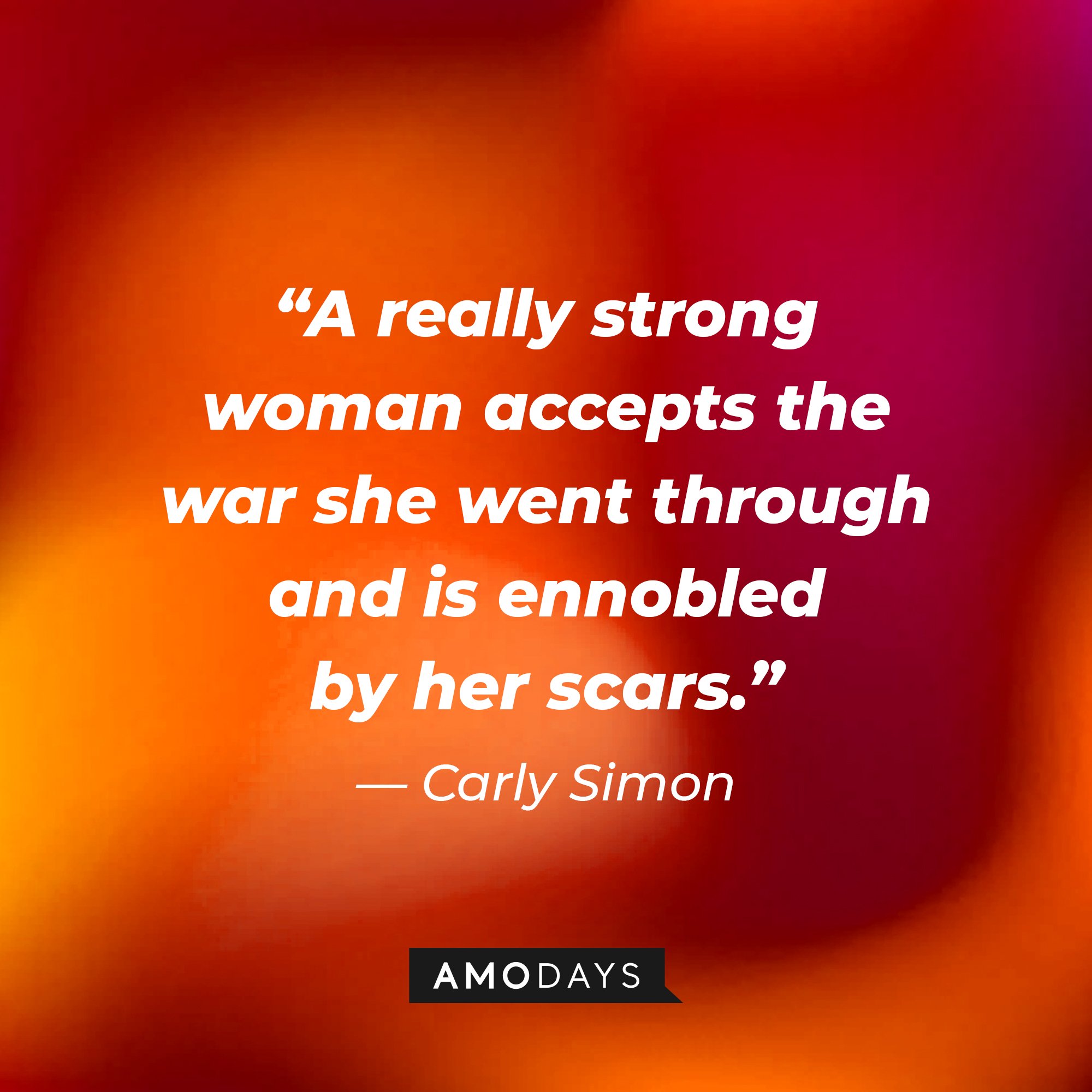 Carly Simon’s quote: “A really strong woman accepts the war she went through and is ennobled by her scars.” | Image: AmoDays