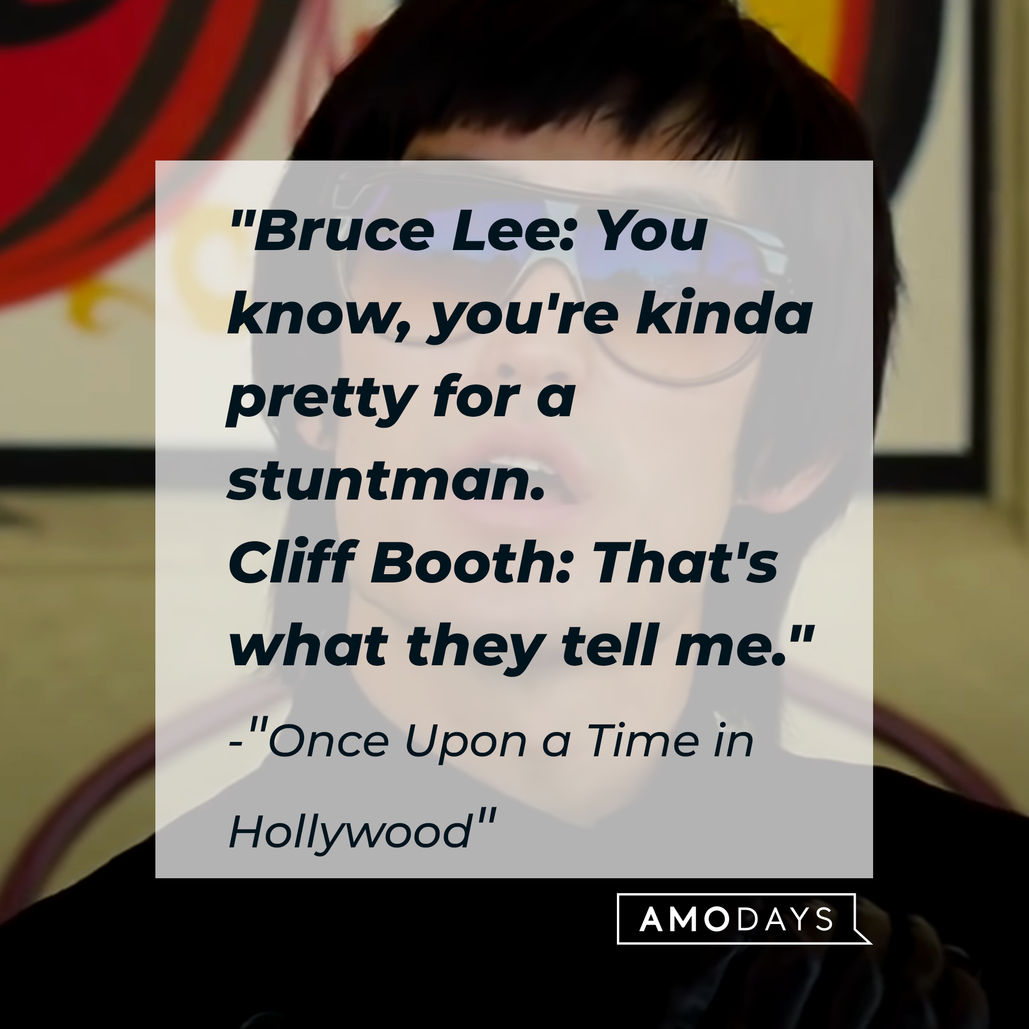 Bruce Lee with the dialogue, "Bruce Lee: You know, you're kinda pretty for a stuntman. Cliff Booth: That's what they tell me." | Source: OnceInHollywood