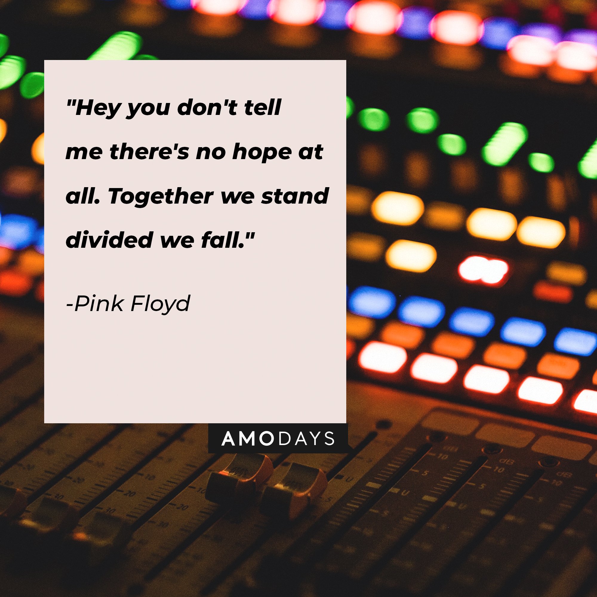 Pink Floyd's quote: "Hey you don't tell me there's no hope at all. Together we stand divided we fall." | Image: AmoDays