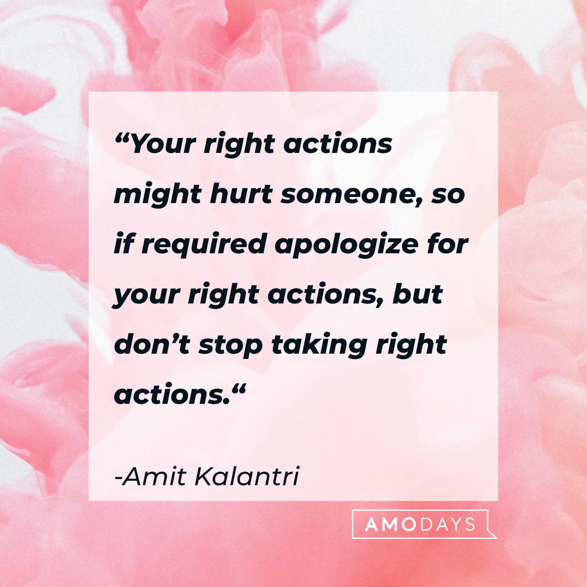  Amit Kalant's quote: “Your right actions might hurt someone, so if required apologize for your right actions, but don’t stop taking right actions.“| Image: AmoDaysri