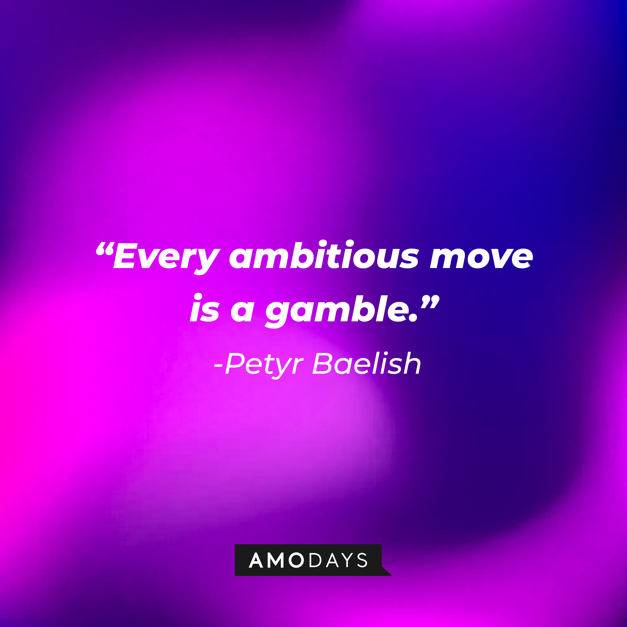 Petyr Baelish’s quote: “Every ambitious move is a gamble.” | Source: AmoDays