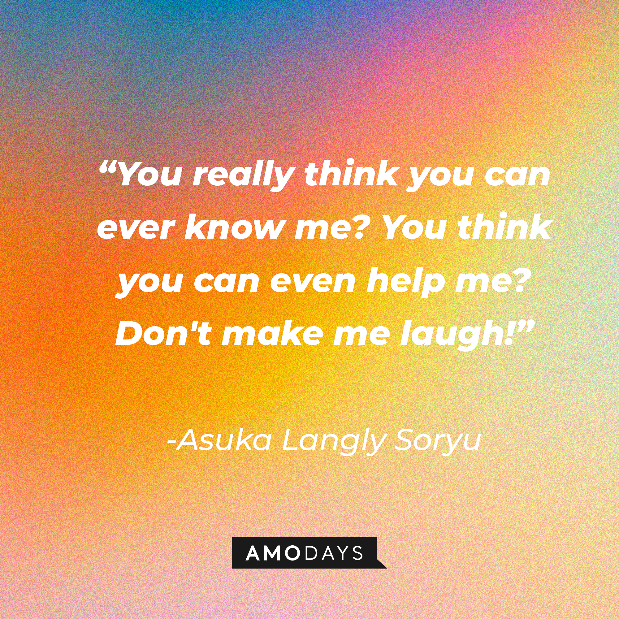 Asuka Langly Soryu’s quote: “You really think you can ever know me? You think you can even help me? Don't make me laugh!” | Source: Amo
