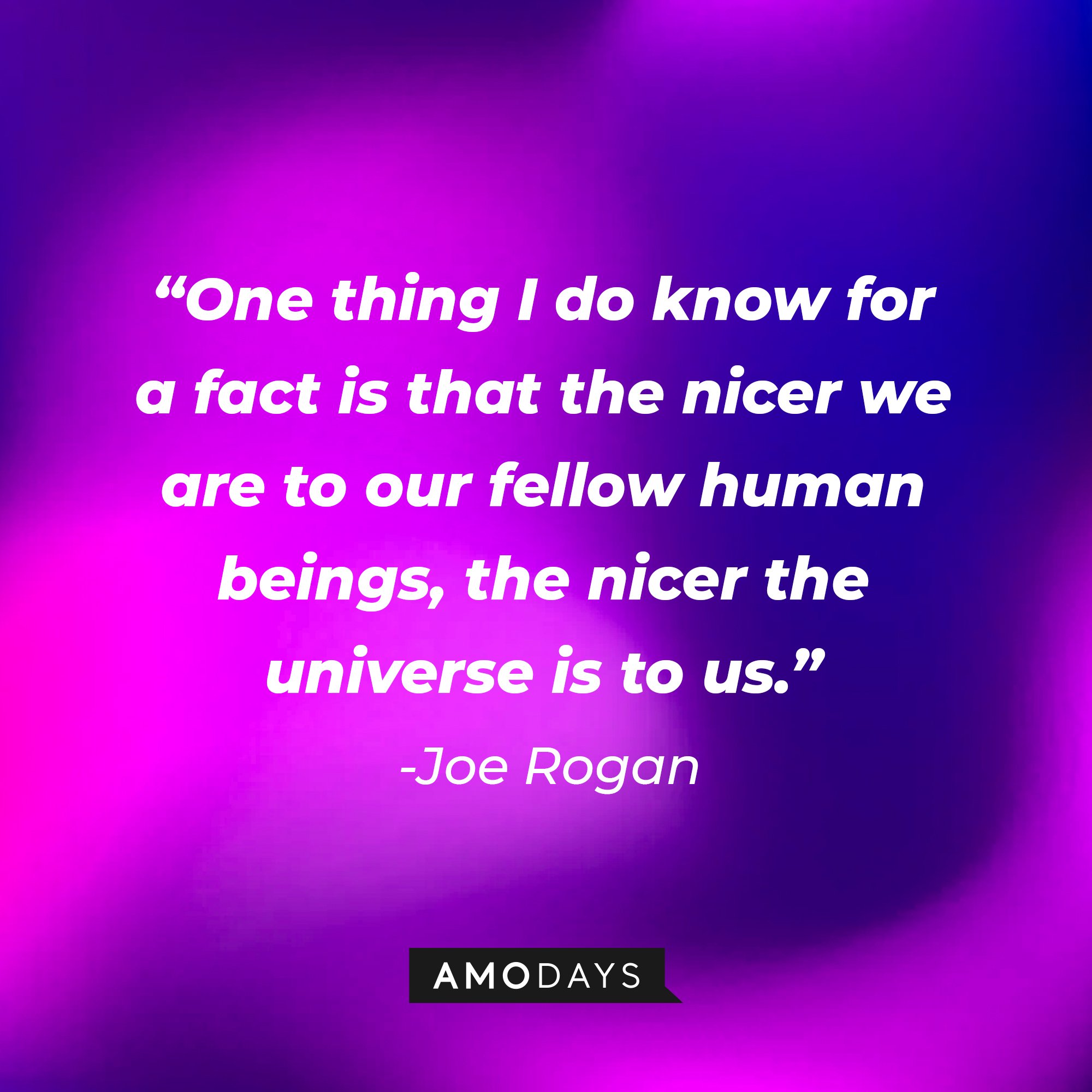  Joe Rogan's quote: "One thing I do know for a fact is that the nicer we are to our fellow human beings, the nicer the universe is to us." | Image: AmoDays