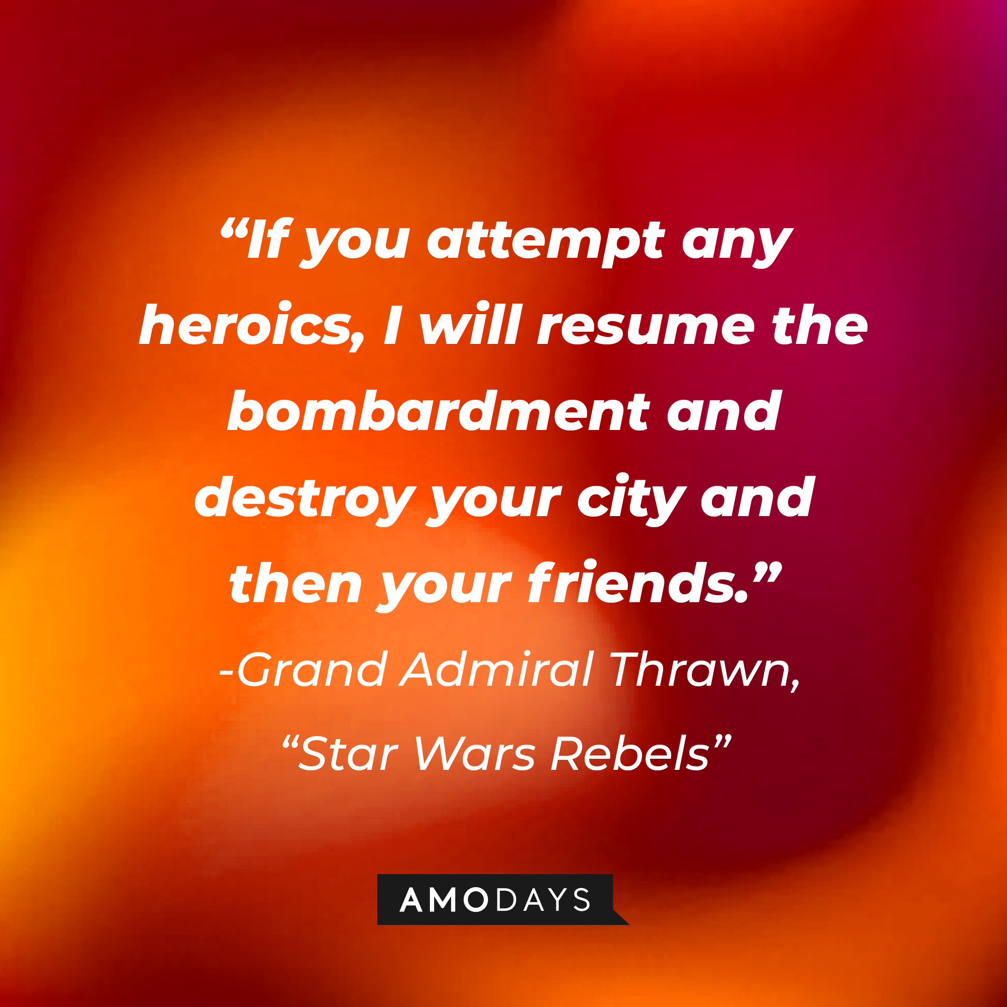 Grand Admiral Thrawn's quote: "If you attempt any heroics, I will resume the bombardment and destroy your city and then your friends." | Source: AmoDays