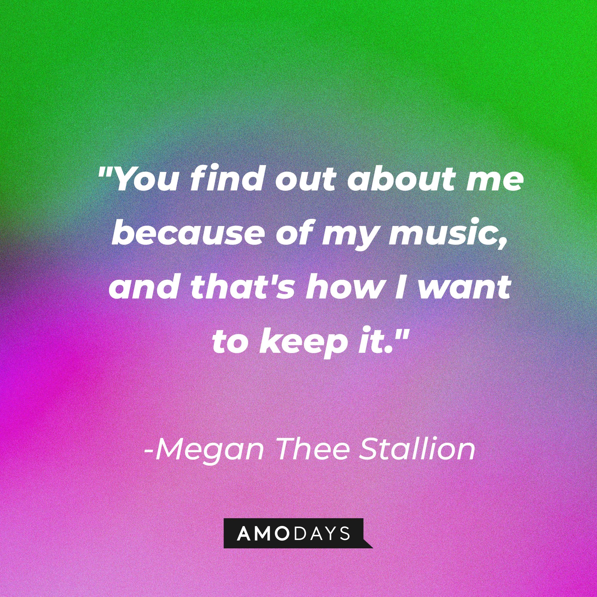 Megan Thee Stallion’s quote: "You find out about me because of my music, and that's how I want to keep it." | Image: AmoDays 