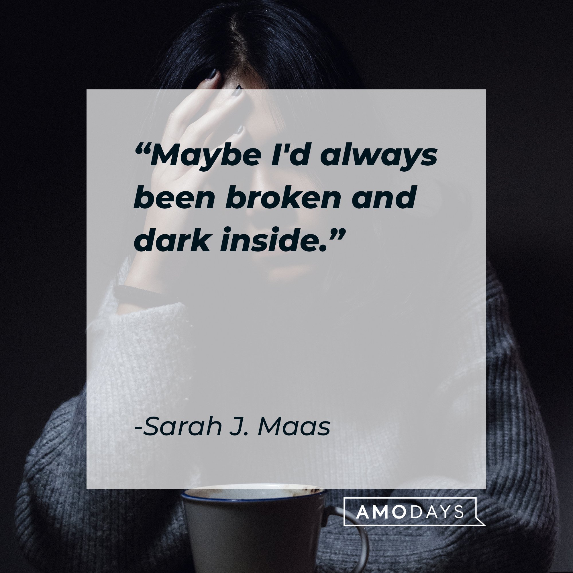 Sarah J. Maas' quote: "Maybe I'd always been broken and dark inside." | Image: AmoDays