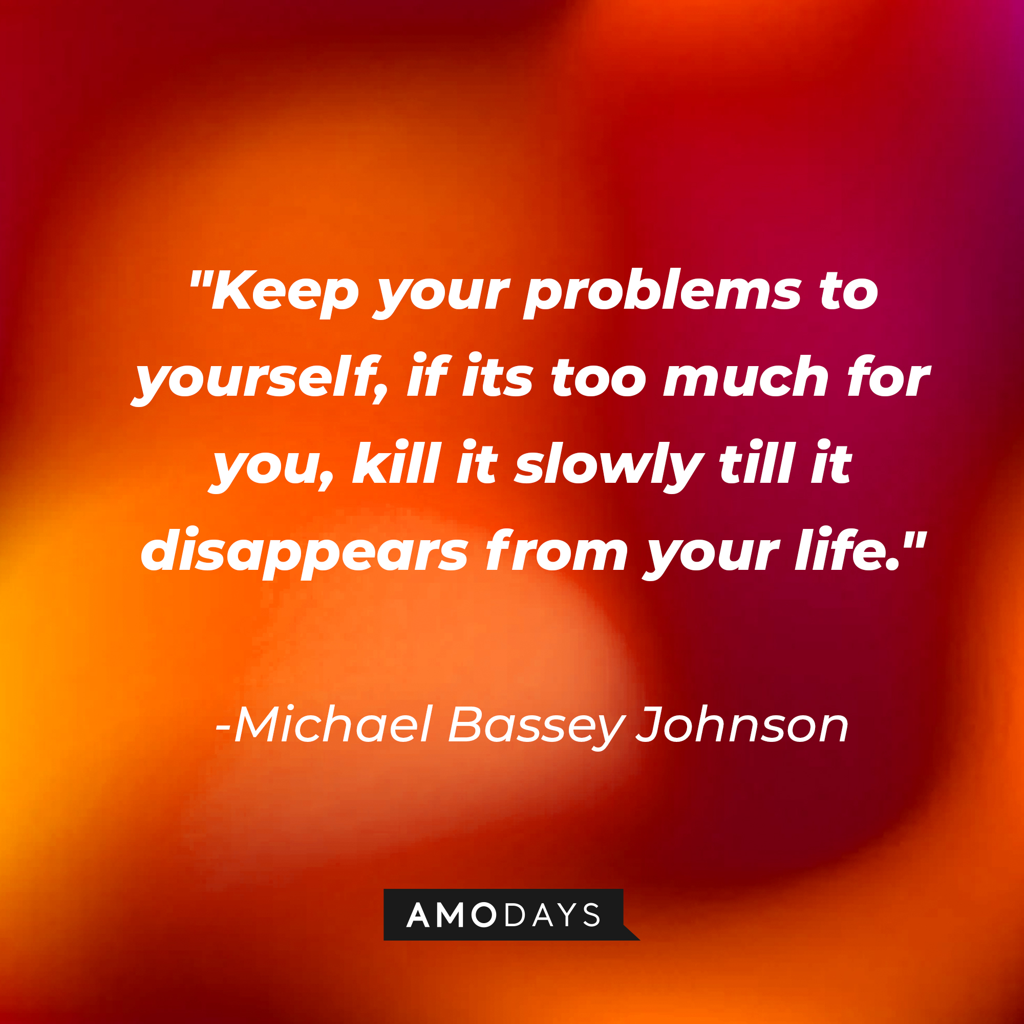 Michael Bassey Johnson's quote: "Keep your problems to yourself, if its too much for you, kill it slowly till it disappears from your life." | Image: AmoDays