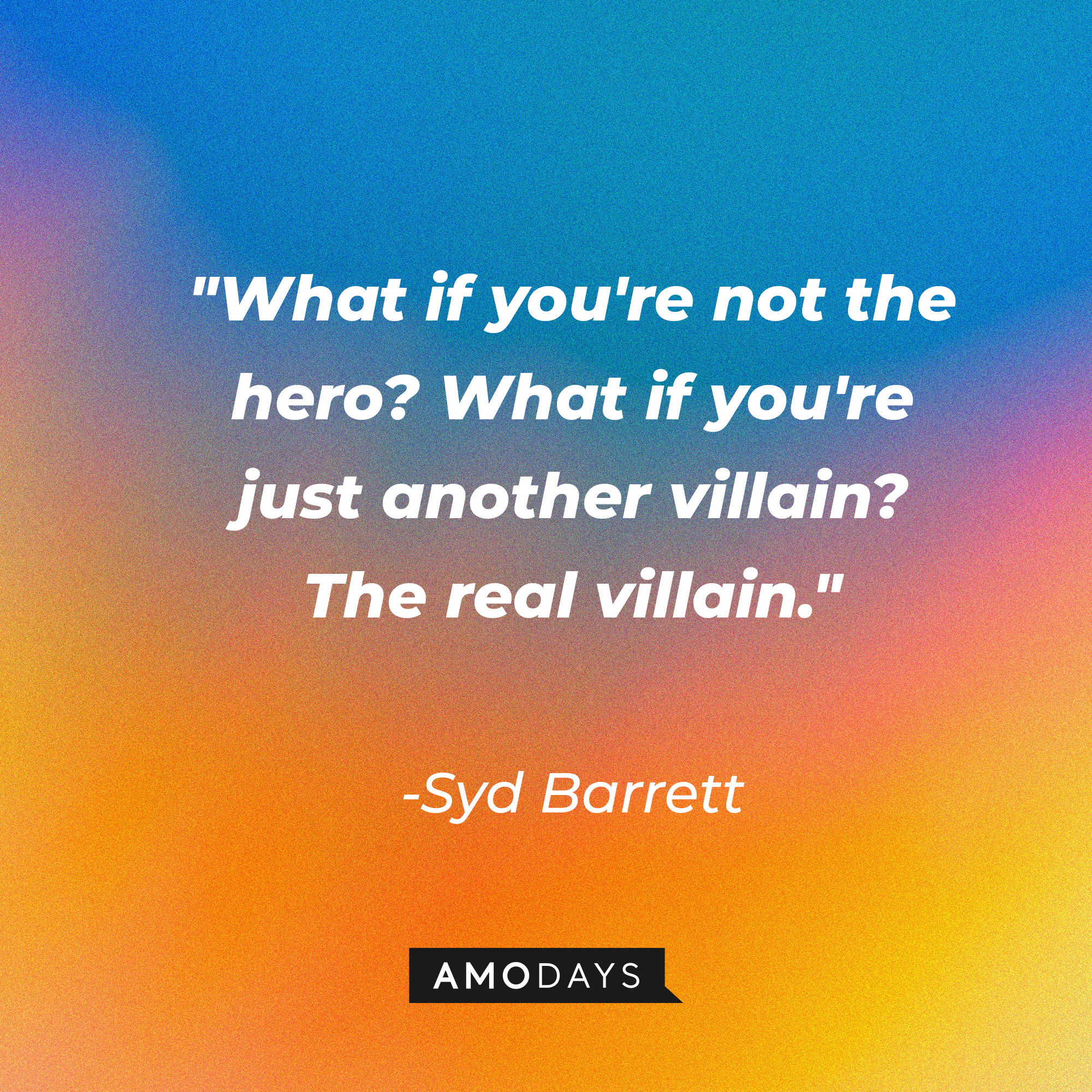 Syd Barrett's quote: "What if you're not the hero? What if you're just another villain? The real villain." | Image: AmoDays