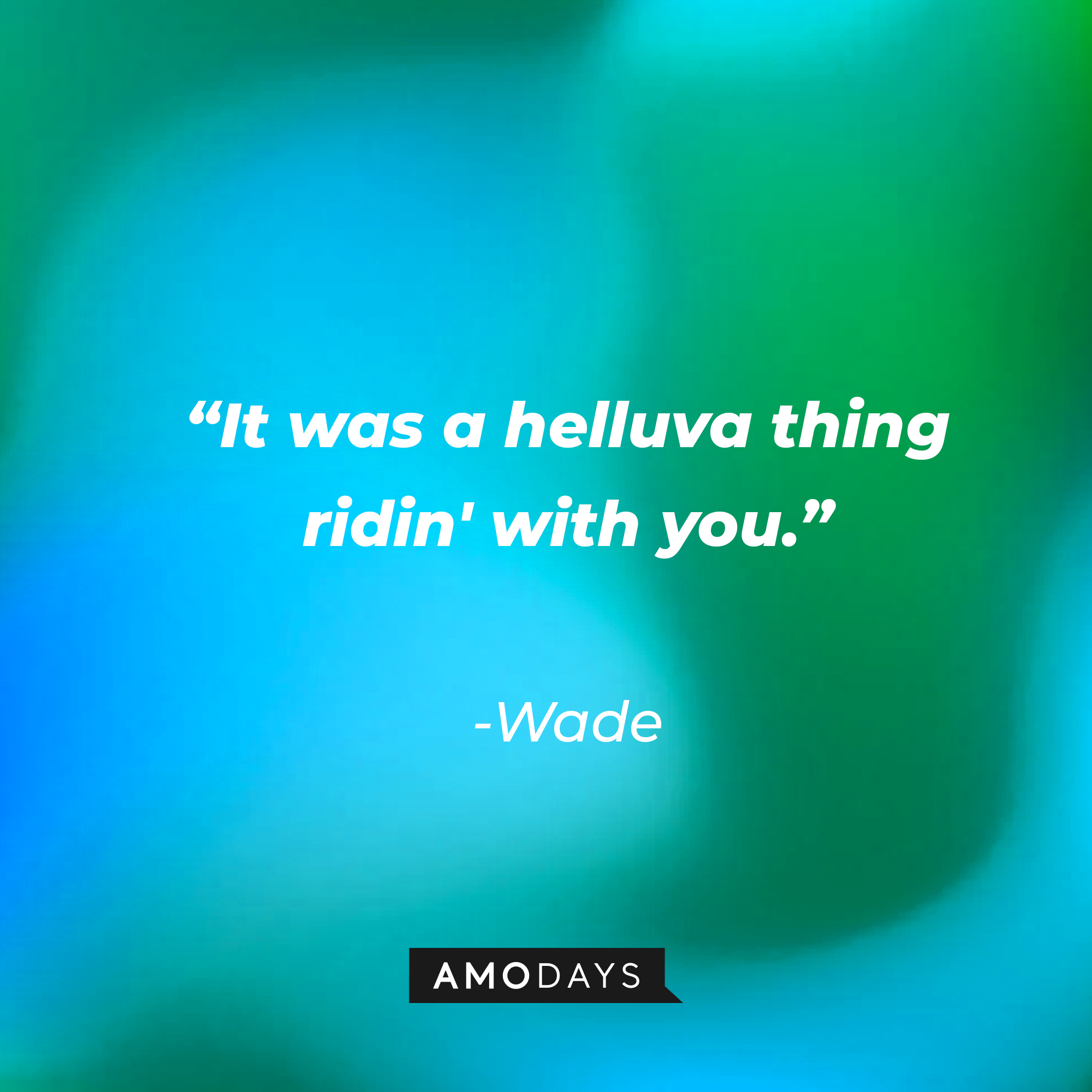 Wade’s quote: “It was a helluva thing ridin' with you.” | Source: AmoDays