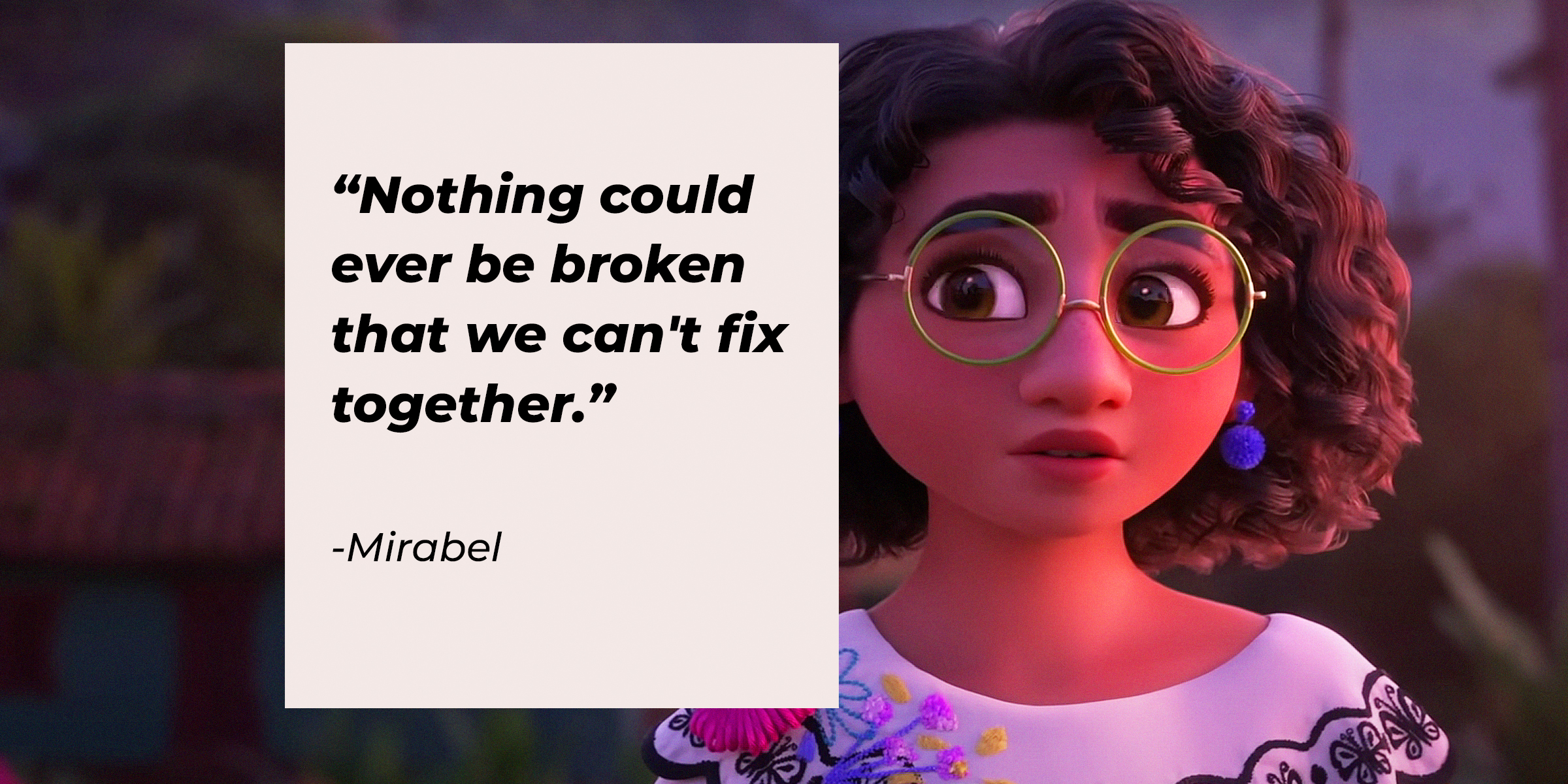 An image of Mirabel, with her quote: “Nothing could ever be broken that we can't fix together." | Source: Youtube.com/DisneyMusicVEVO