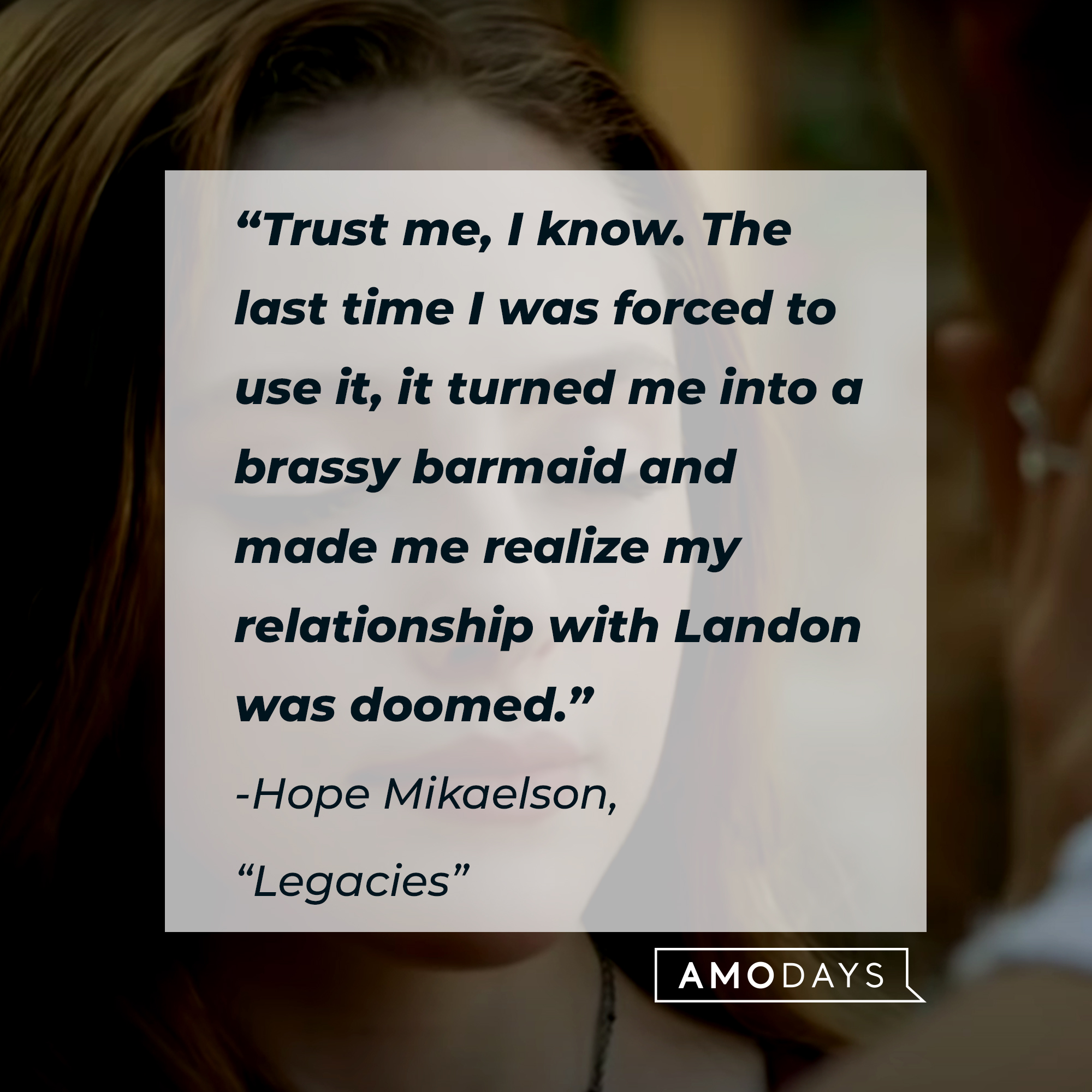 Hope Mikaelson with her quote: “Trust me, I know. The last time I was forced to use it, it turned me into a brassy barmaid and made me realize my relationship with Landon was doomed.” | Source: Facebook.com/CWLegacies