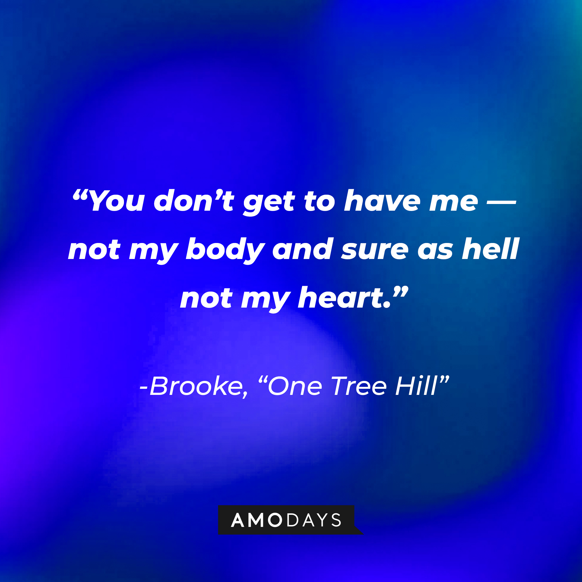 Brooke’s quote from “One Tree Hill”: “You don’t get to have me — not my body and sure as hell not my heart.” | Source: AmoDays