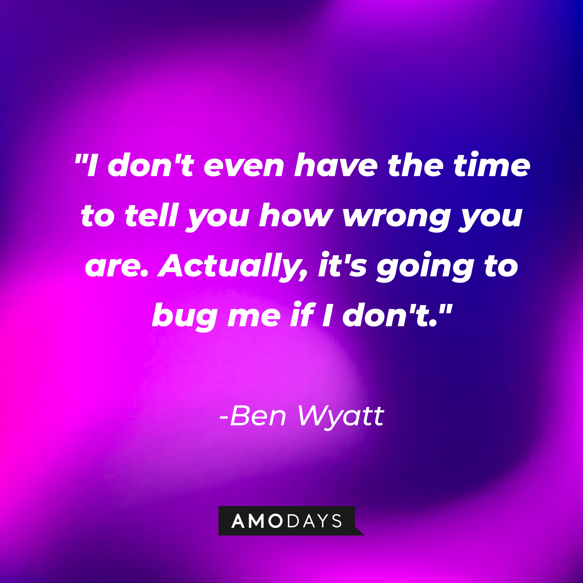 Ben Wyatt's quote: "I don't even have the time to tell you how wrong you are. Actually, it's going to bug me if I don't." | Source: AmoDays