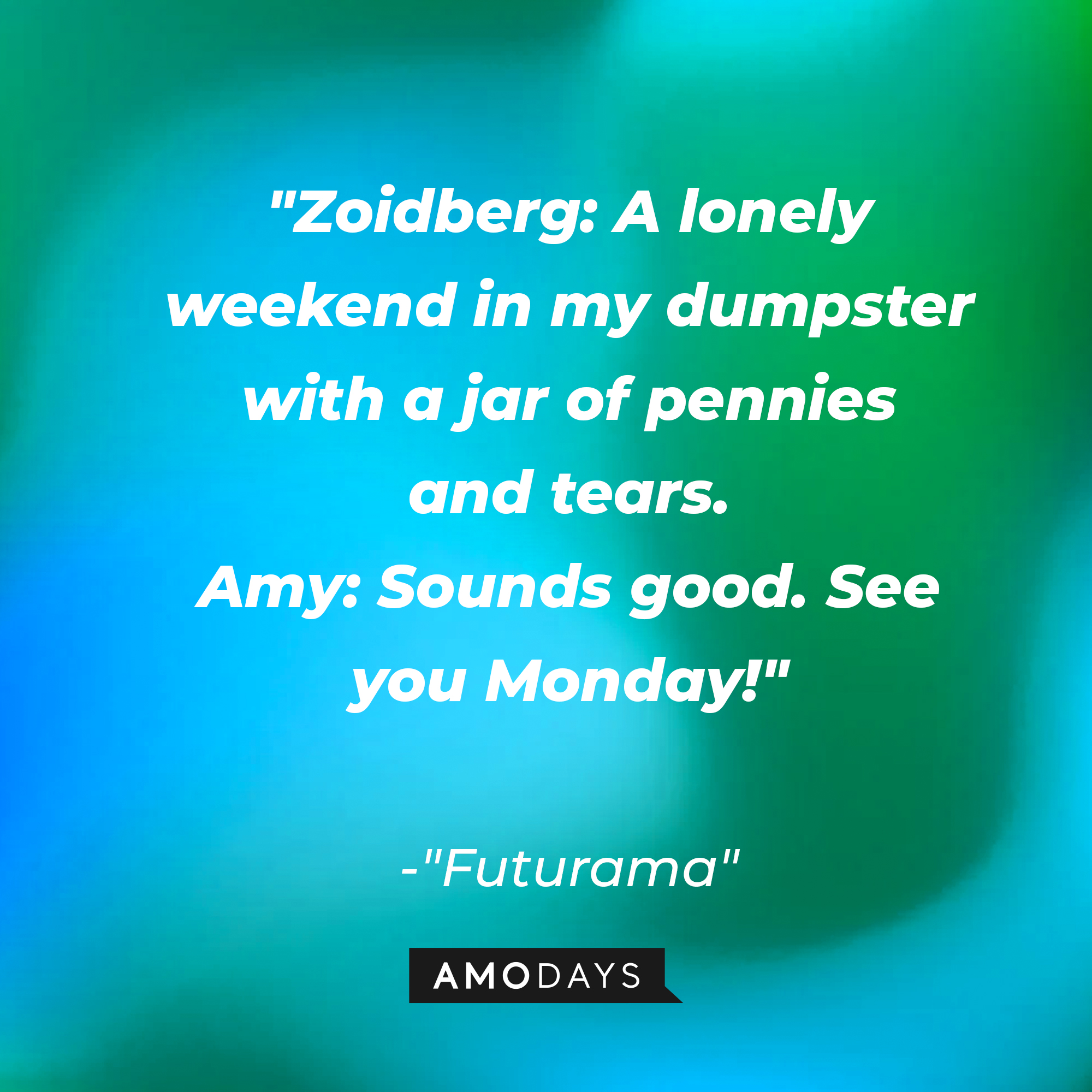 "Futurama" quote: "Zoidberg: A lonely weekend in my dumpster with a jar of pennies and tears. / Amy: Sounds good. See you Monday!" | Source: AmoDays