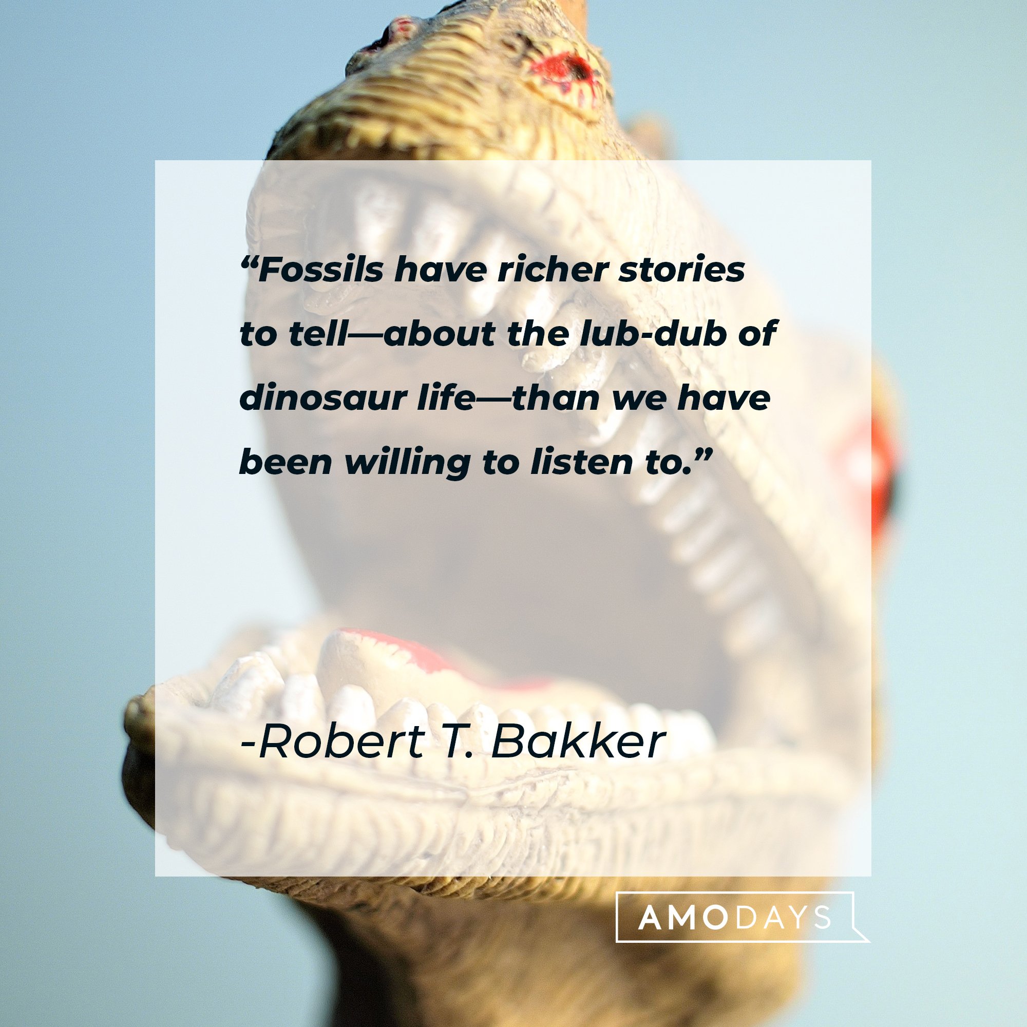 Robert T. Bakker's quote: "Fossils have richer stories to tell—about the lub-dub of dinosaur life—than we have been willing to listen to." | Image: AmoDays