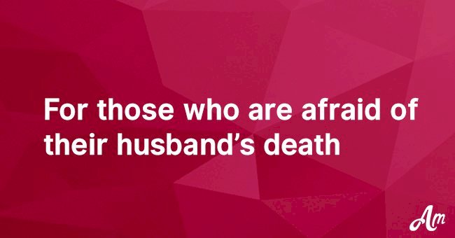 For those who are afraid of their husband’s death