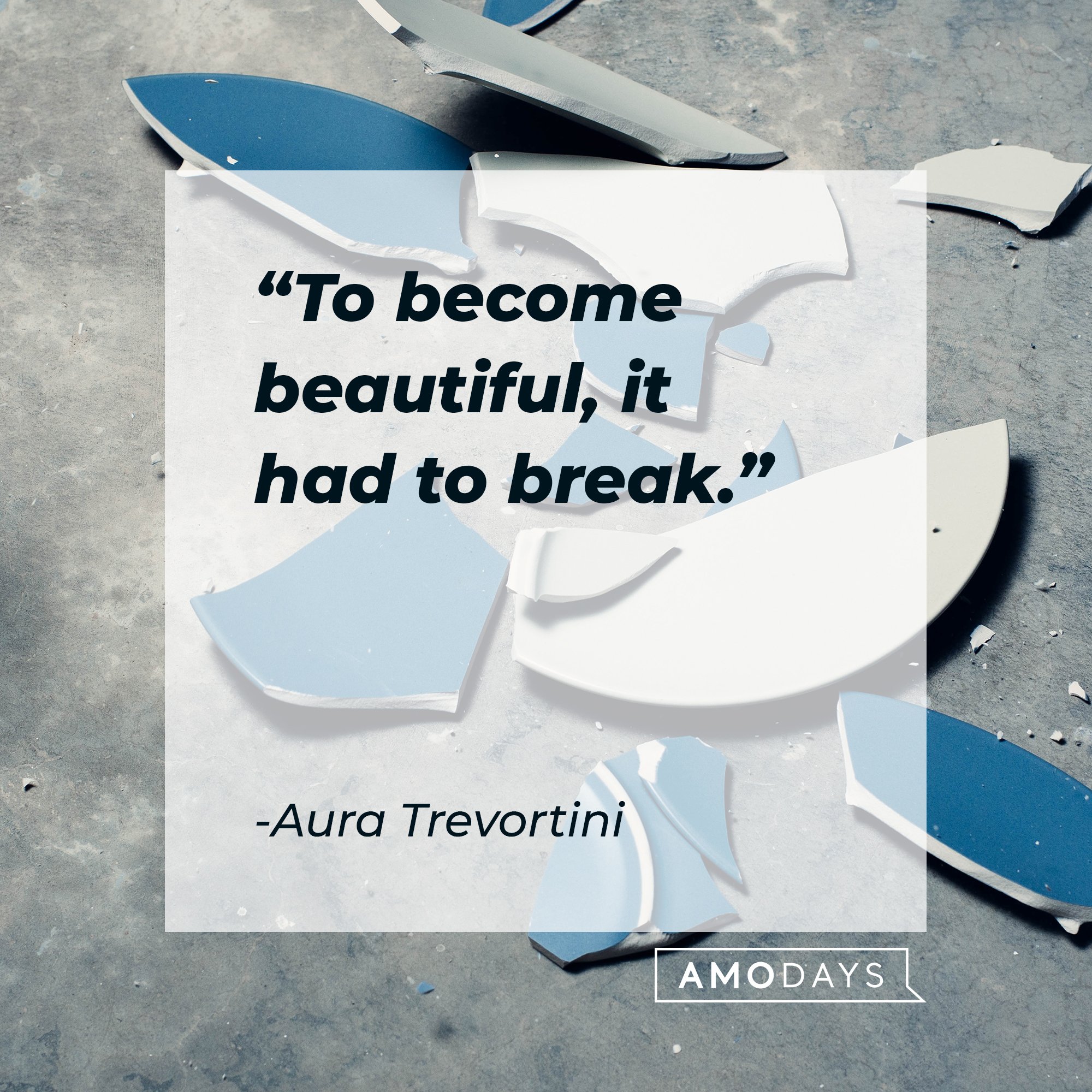 Aura Trevortini’s quote: "To become beautiful, it had to break." | Image: AmoDays