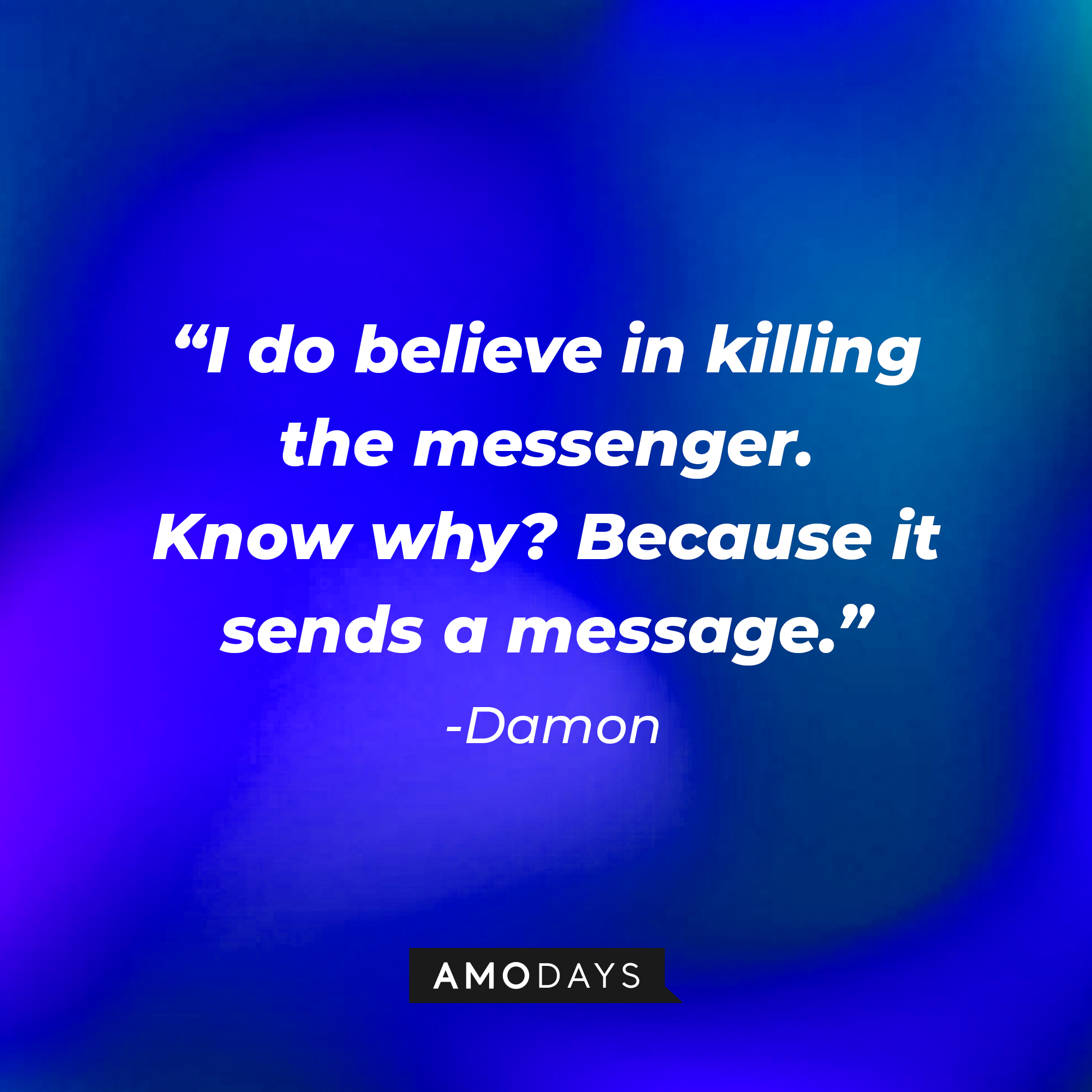 Damon's quote: "I do believe in killing the messenger. Know why? Because it sends a message." | Source: Amodays