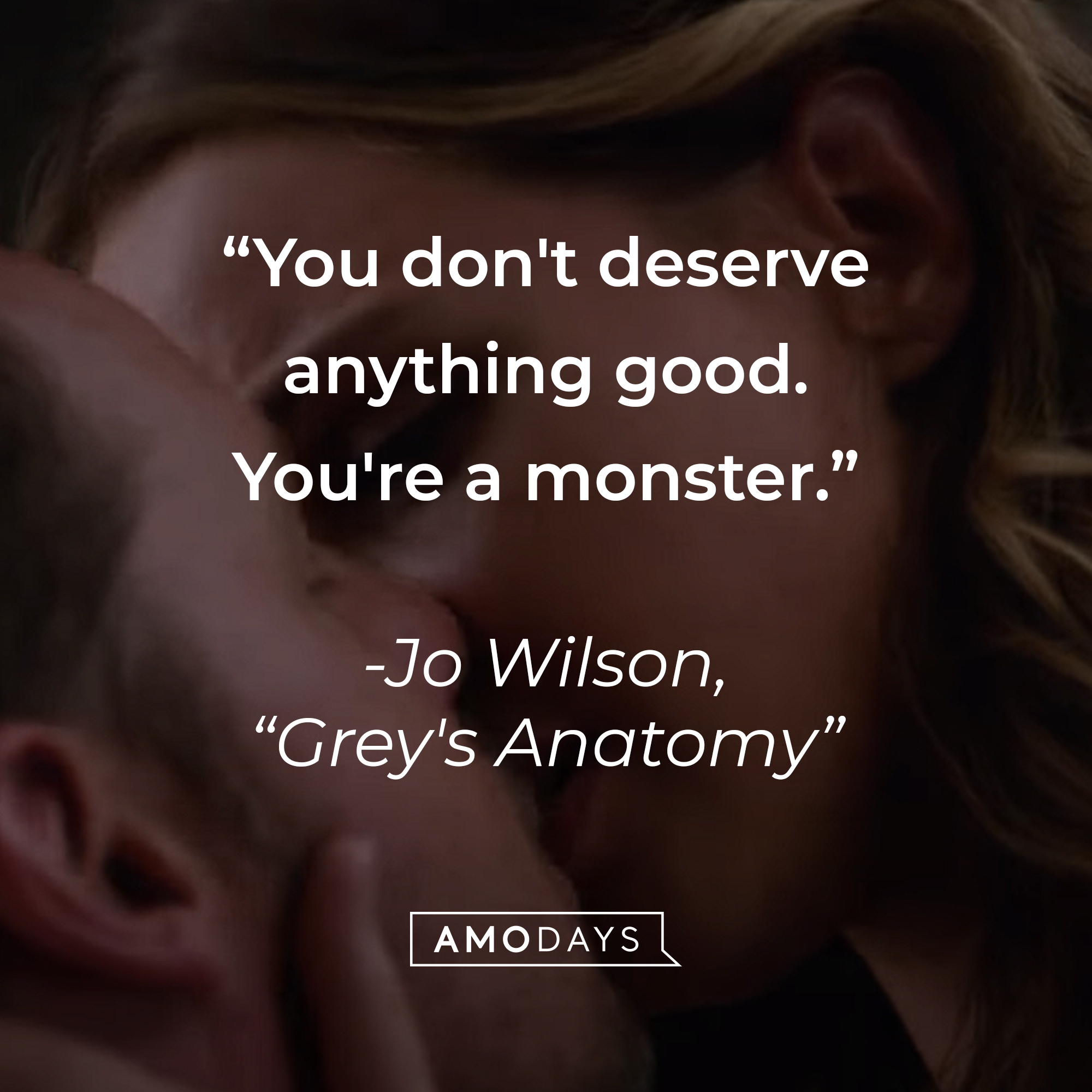 Jo Wilson’s quote from “Grey’s Anatomy”: “You don't deserve anything good. You're a monster.” | Source: youtube.com/ABCNetwork