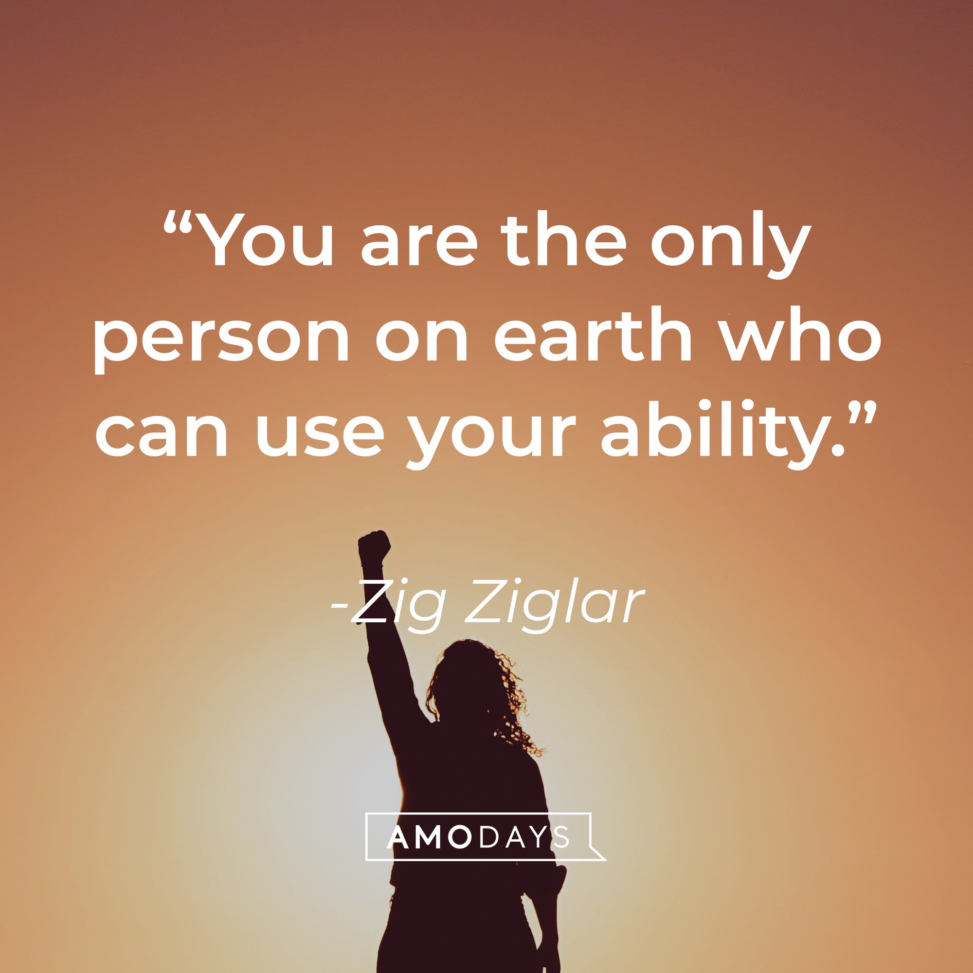 Zig Ziglar's quote: “You are the only person on earth who can use your ability.” | Images: AmoDays