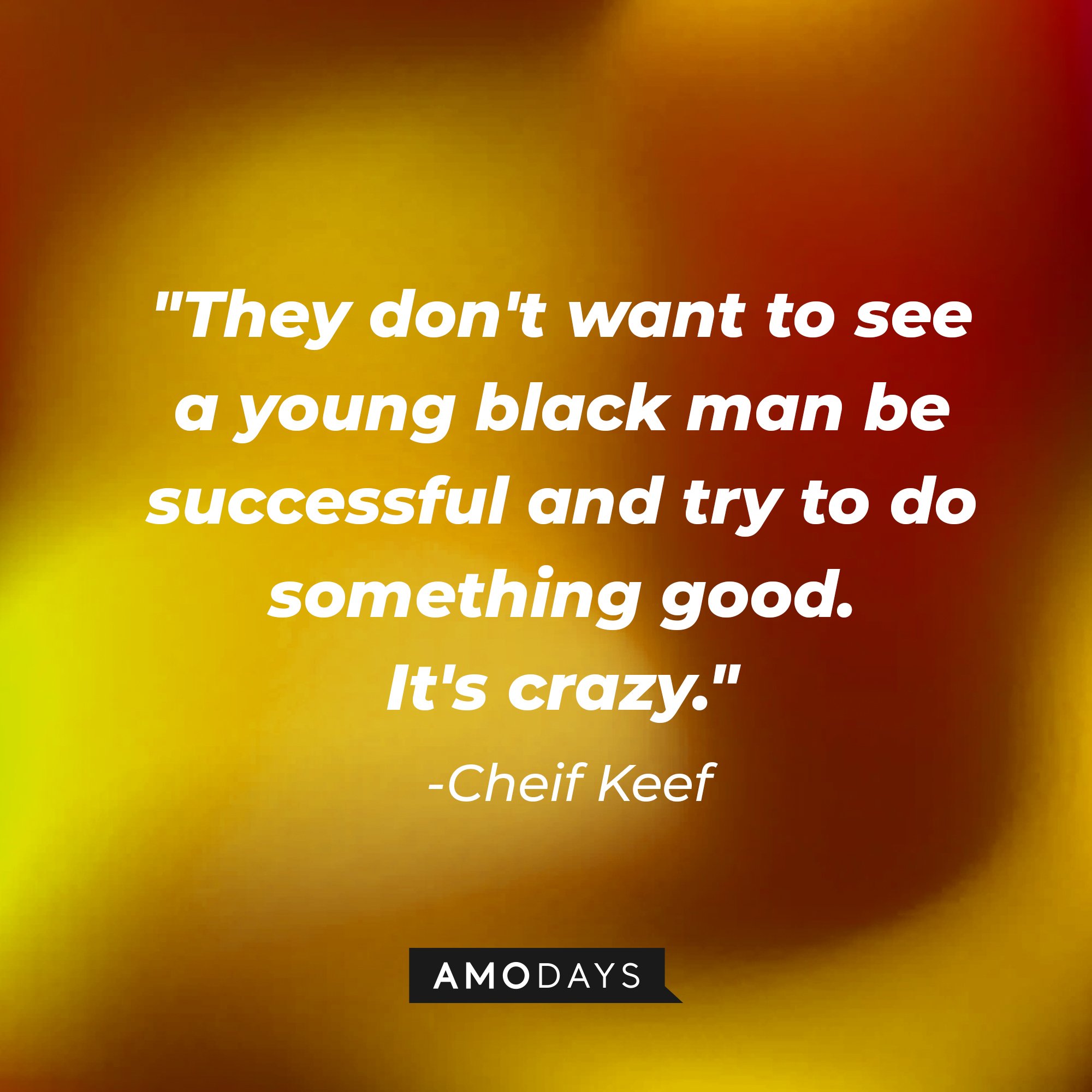  Chief Keef’s quote: "They don't want to see a young black man be successful and try to do something good. It's crazy."| Image: AmoDays  