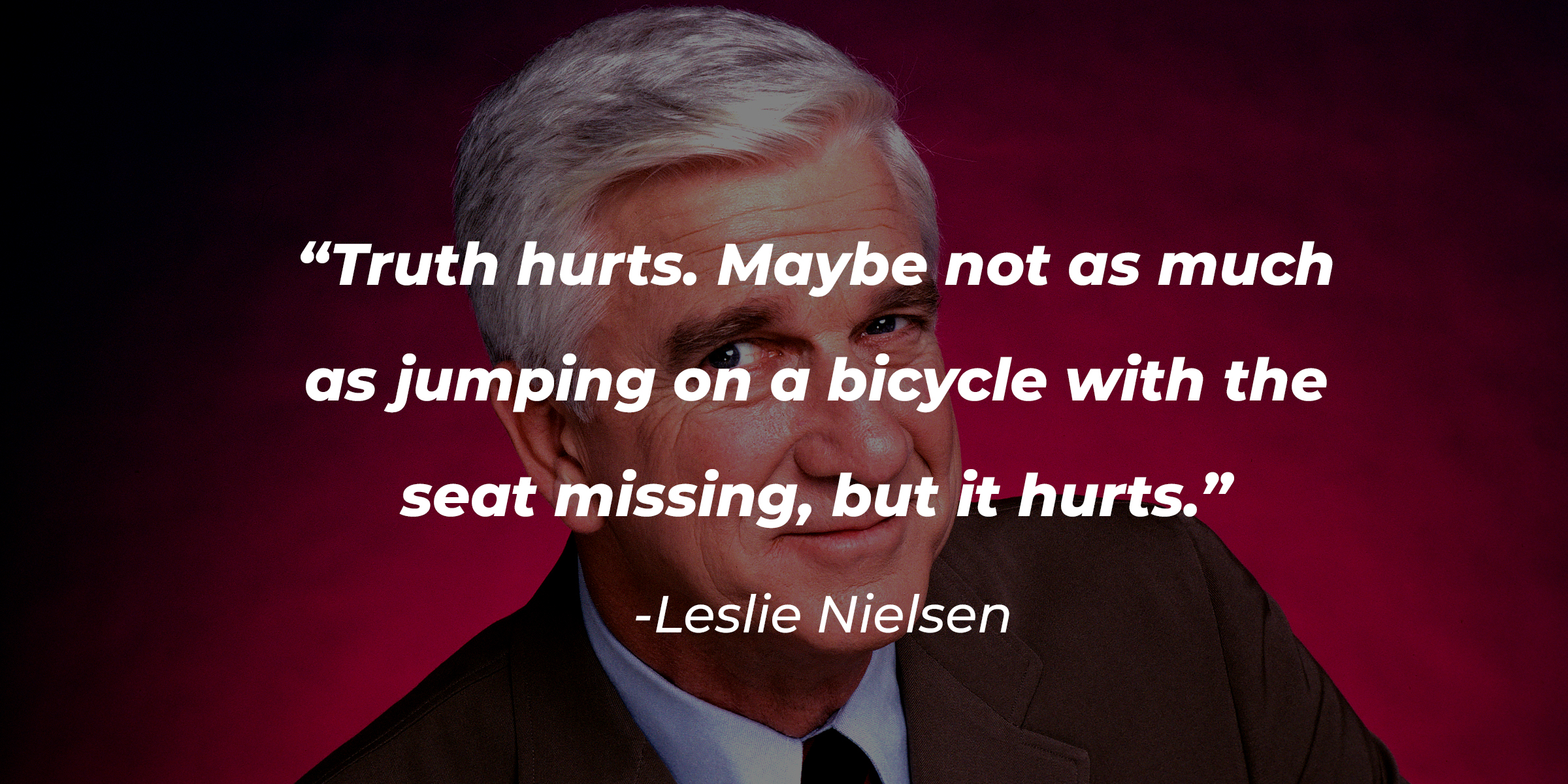 A photo of Leslie Nielsen with Leslie Nielsen's quote: "Truth hurts. Maybe not as much as jumping on a bicycle with the seat missing, but it hurts." | Source: Getty Images