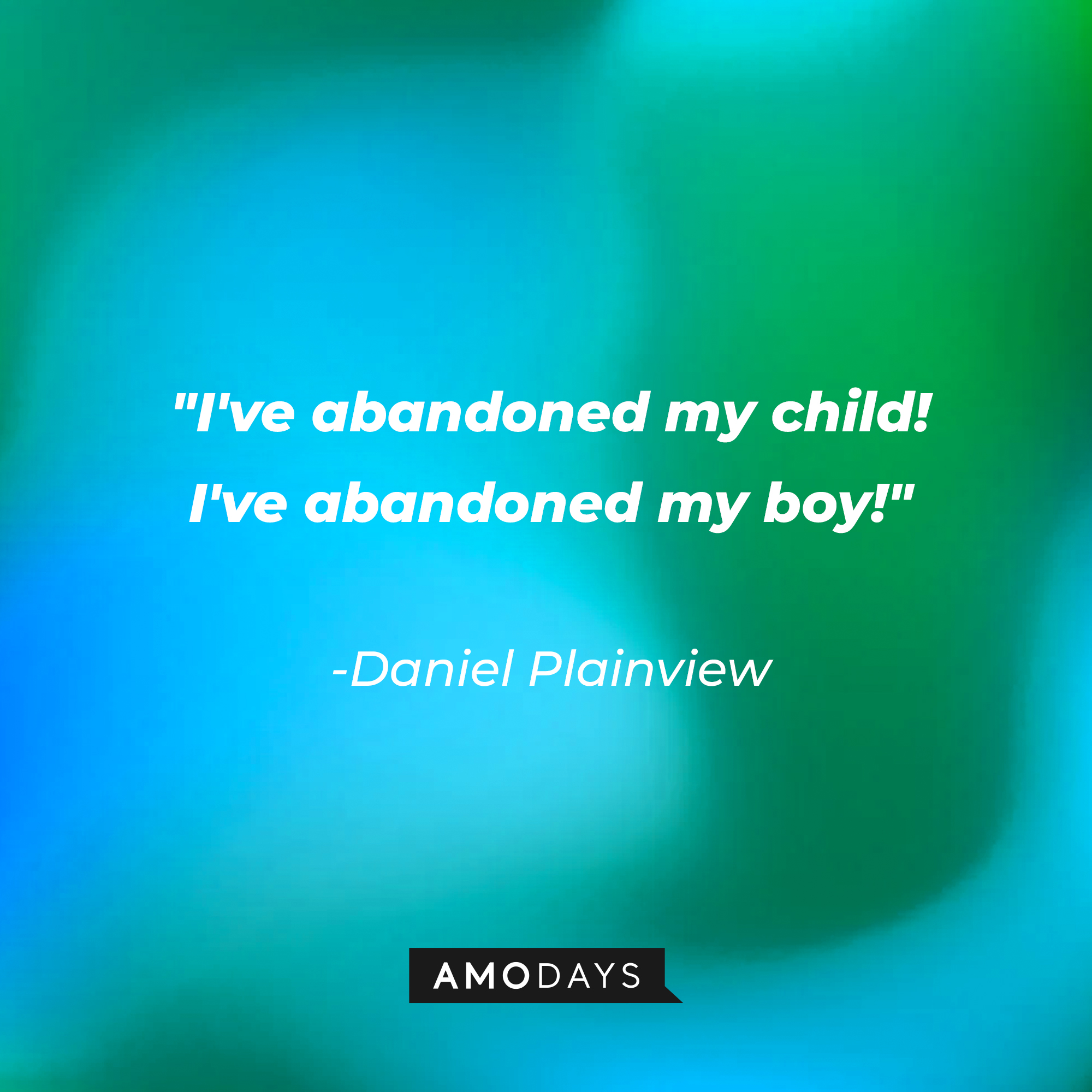 Daniel Plainview’s quote: "I've abandoned my child! I've abandoned my boy!" | Source: AmoDays