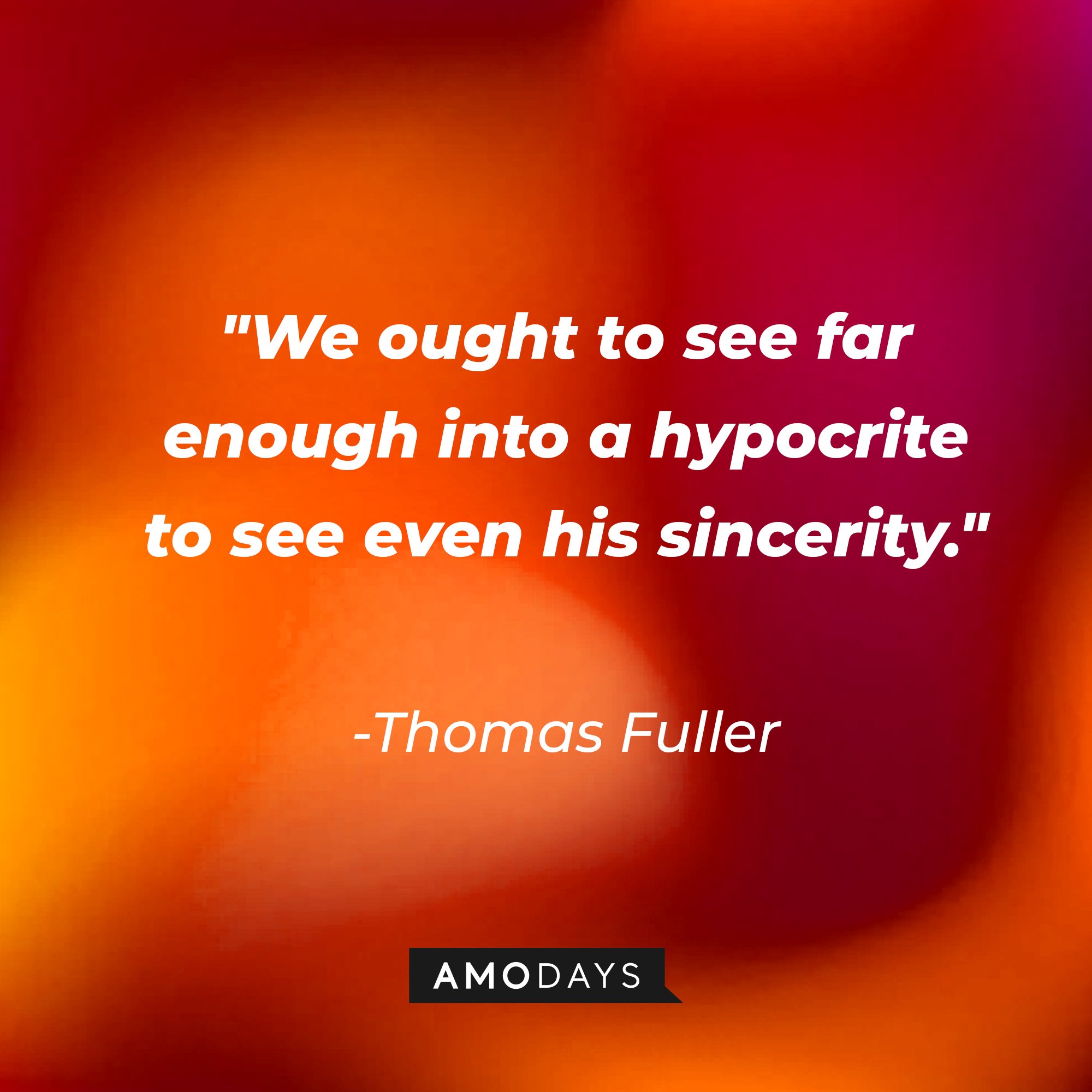 Thomas Fuller's quote:\\\\\\\\\\\\\\\\u00a0"We ought to see far enough into a hypocrite to see even his sincerity."\\\\\\\\\\\\\\\\u00a0| Image: AmoDays