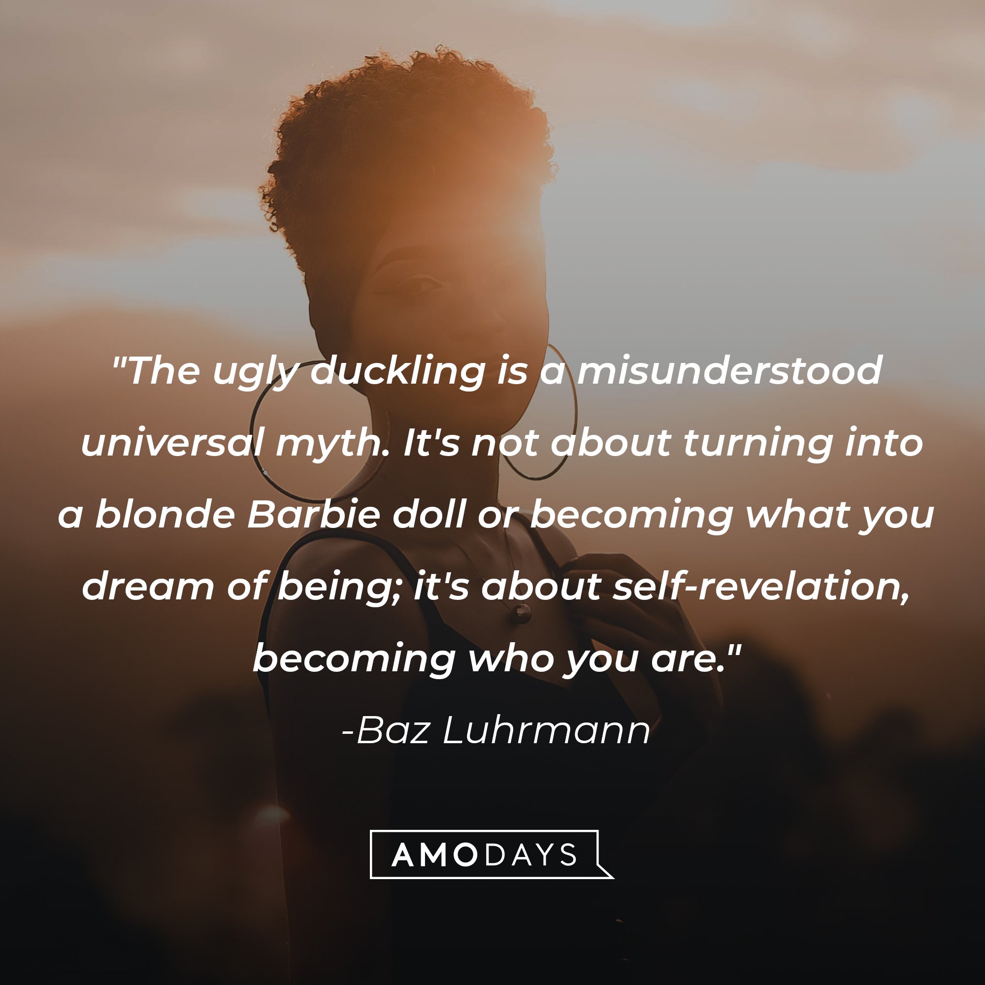 Baz Luhrmann’s quote: "The ugly duckling is a misunderstood universal myth. It's not about turning into a blonde Barbie doll or becoming what you dream of being; it's about self-revelation, becoming who you are." | Image: AmoDays 