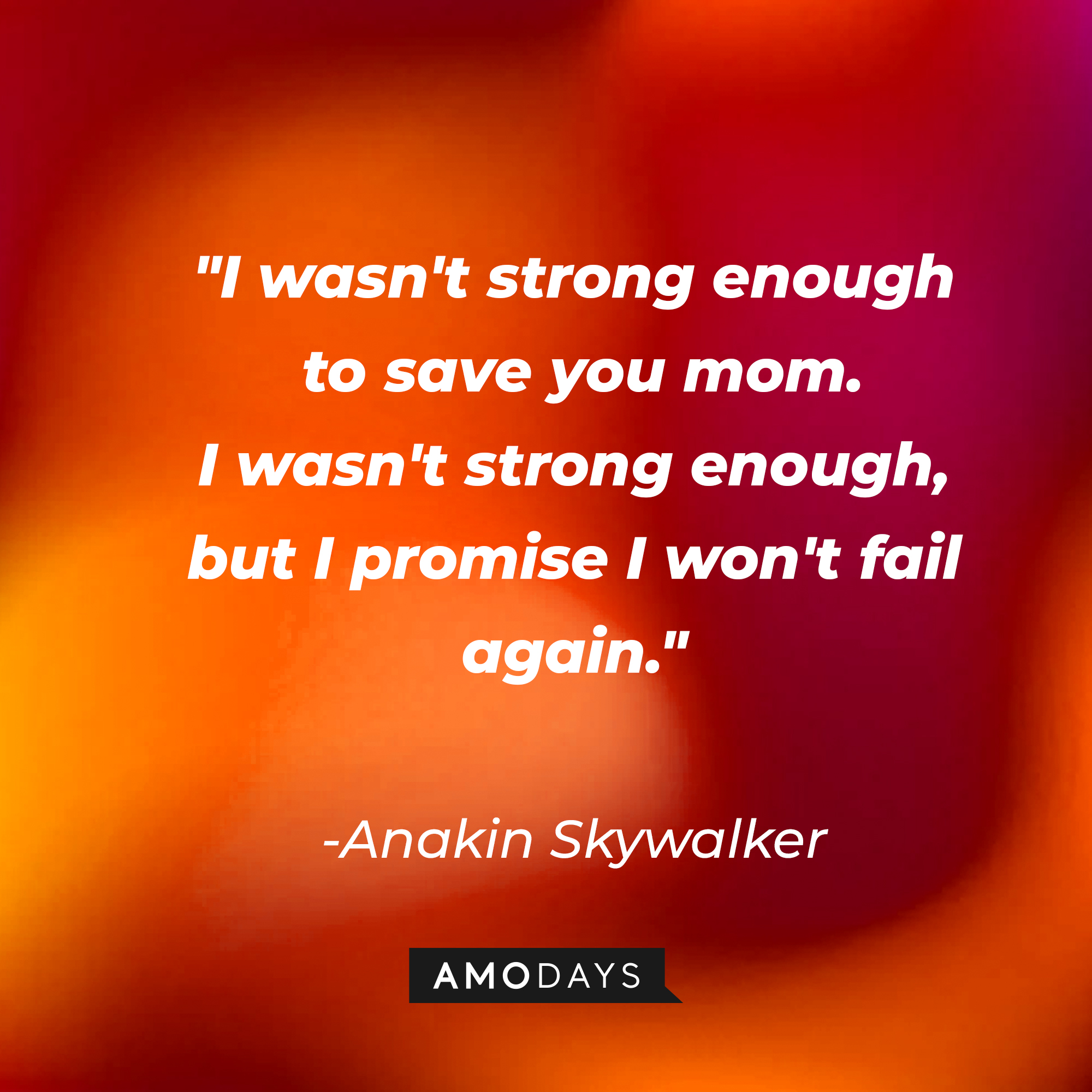 Anakin Skywalker's quote: "I wasn't strong enough to save you mom. I wasn't strong enough, but I promise I won't fail again." | Source: AmoDays