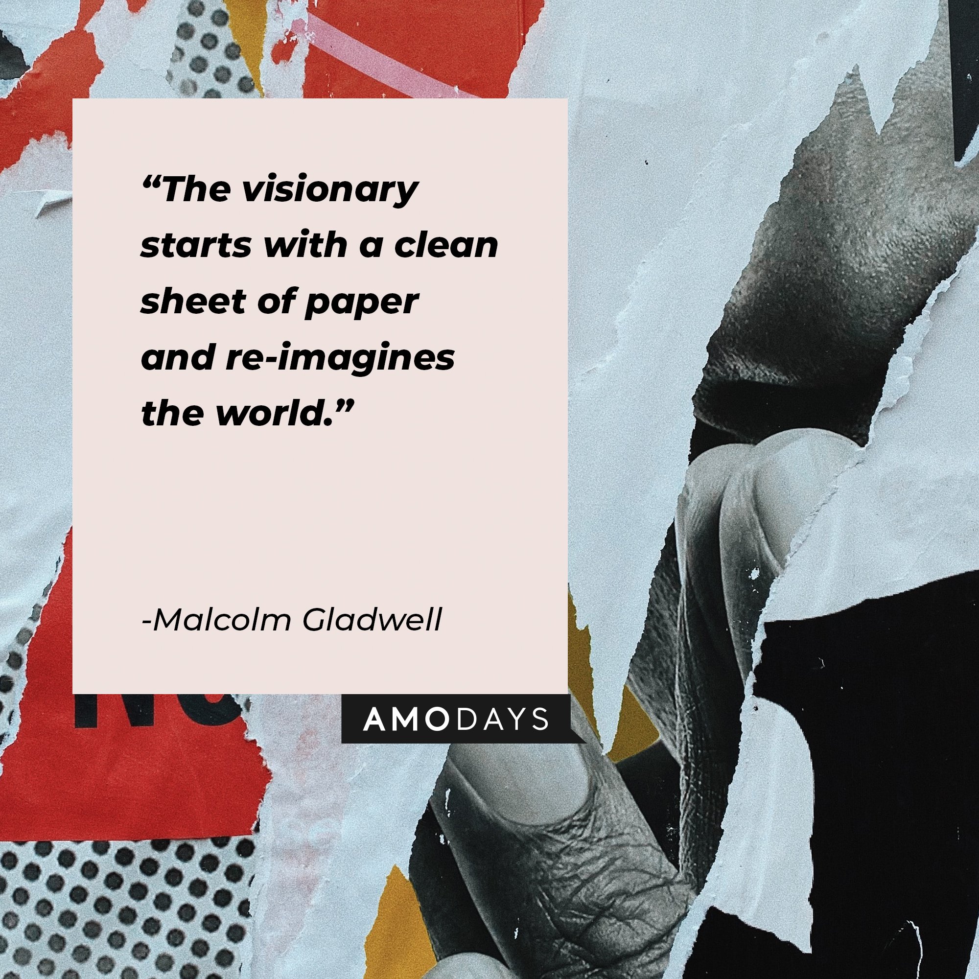  Malcolm Gladwell’s quote: "The visionary starts with a clean sheet of paper and re-imagines the world." | Image: AmoDays