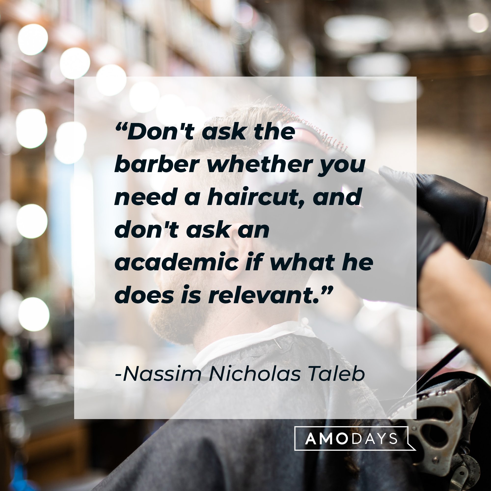 Nassim Nicholas Taleb's quote: "Don't ask the barber whether you need a haircut, and don't ask an academic if what he does is relevant." | Image: AmoDays