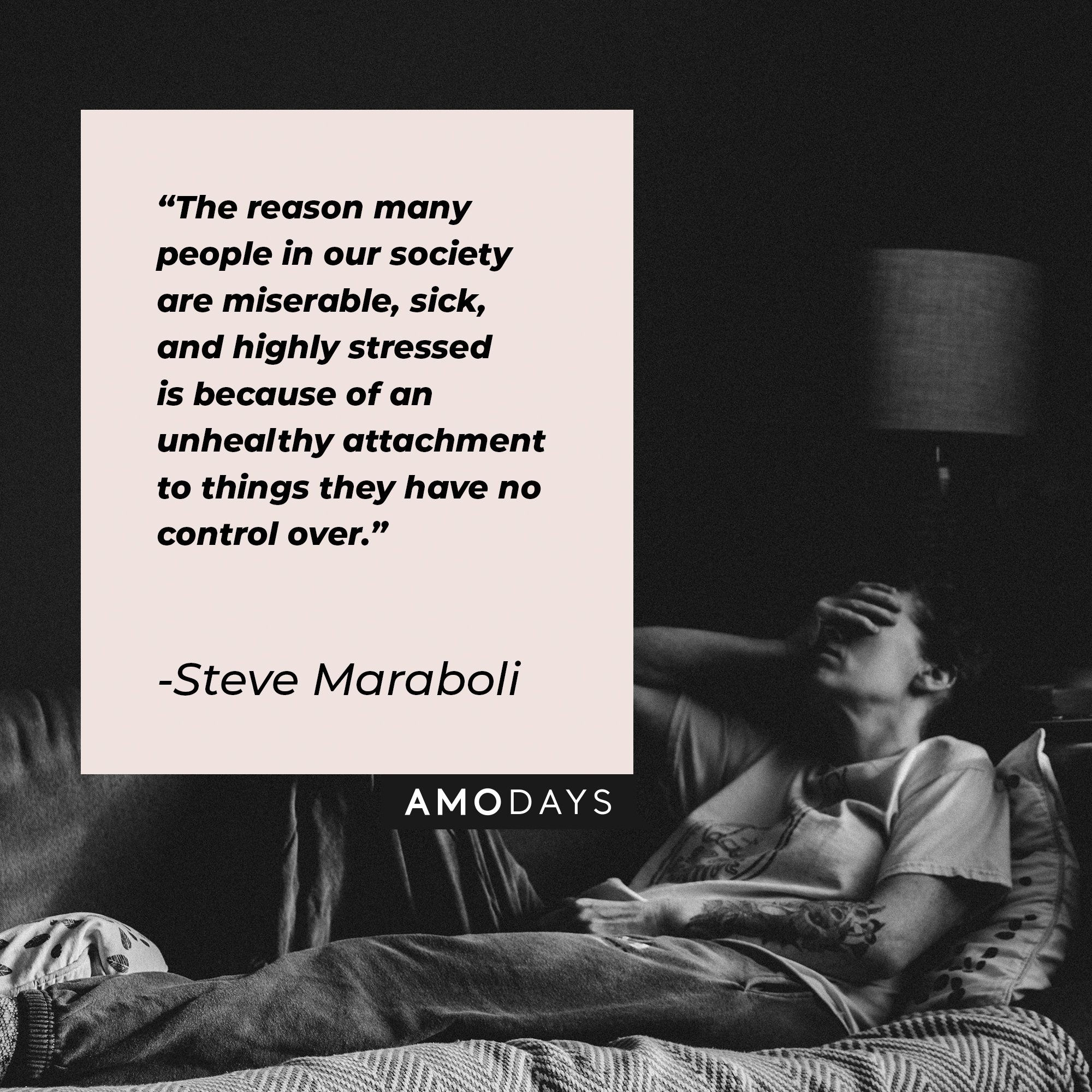 Steve Maraboli’s quote: "The reason many people in our society are miserable, sick, and highly stressed is because of an unhealthy attachment to things they have no control over." | Image: AmoDays