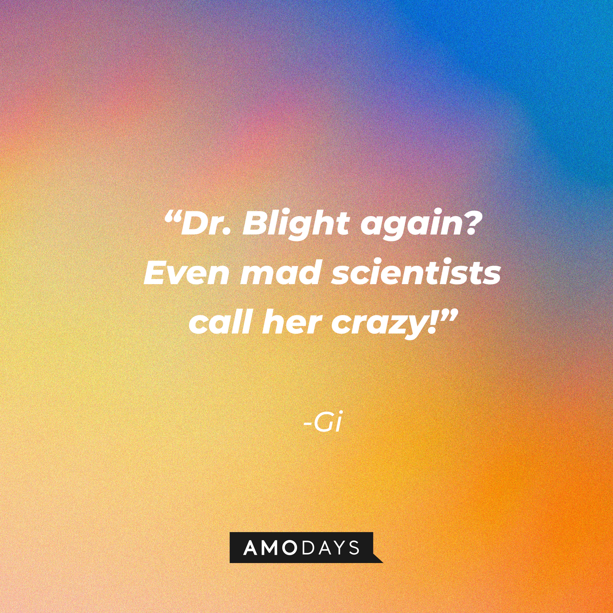 Gi's quote: “Dr. Blight again? Even mad scientists call her crazy!”  | Source: Amodays