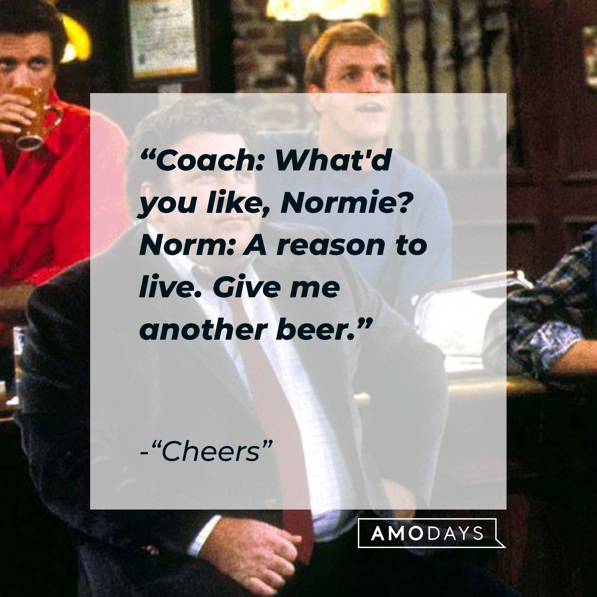 Norm Peterson with his quote: "Coach: What'd you like, Normie? ; Norm: A reason to live. Give me another beer." | Source: Facebook.com/Cheers