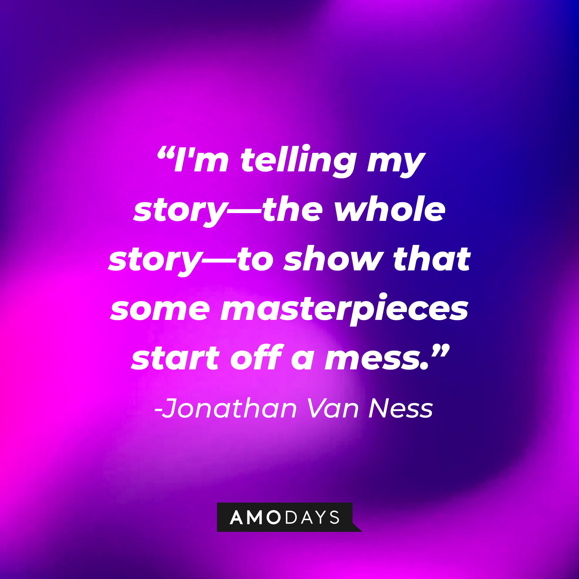 Jonathan Van Ness’ quote: "I'm telling my story—the whole story—to show that some masterpieces start off a mess." | Image: AmoDays