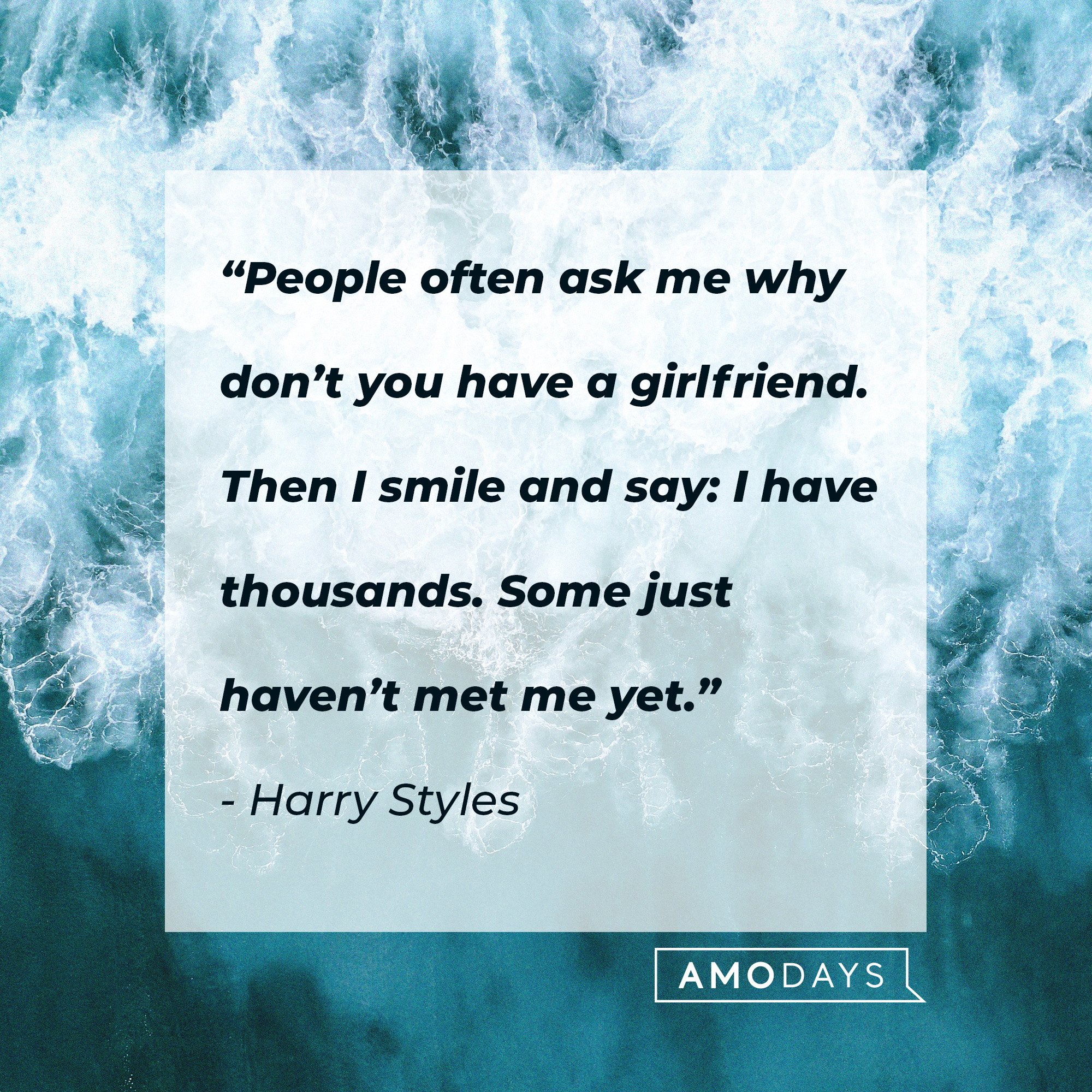 Harry Styles' quote: "People often ask me why don’t you have a girlfriend. Then I smile and say: I have thousands. Some just haven’t met me yet." | Source: AmoDays