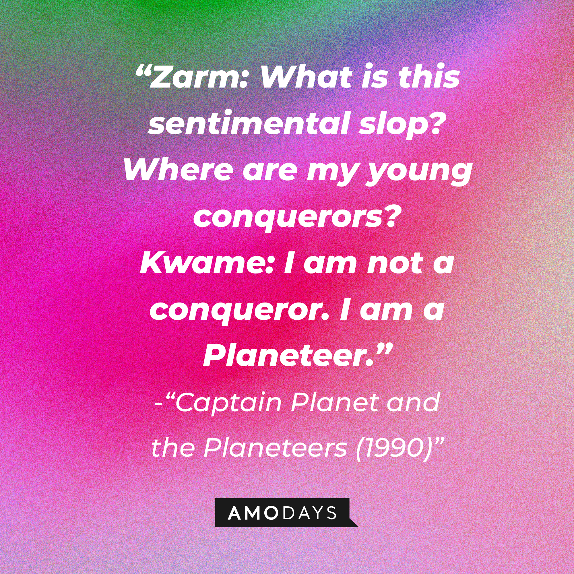 “Captain Planet and the Planeteers (1990)” dialogue: “Zarm: What is this sentimental slop? Where are my young conquerors? Kwame: I am not a conqueror. I am a Planeteer.” | Source: Amodays