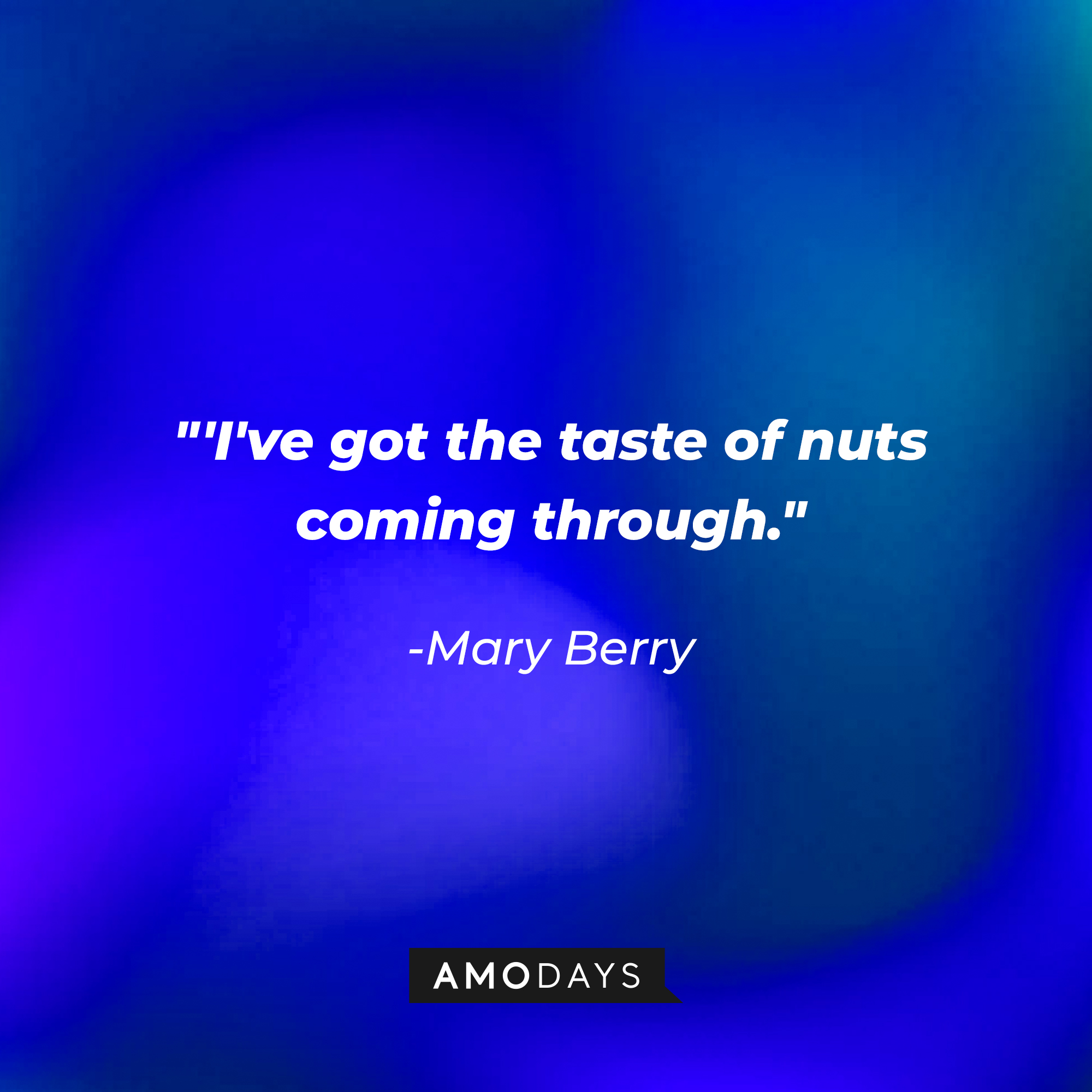 Mary Berry's quote: "I've got the taste of nuts coming through." | Source: AmoDays