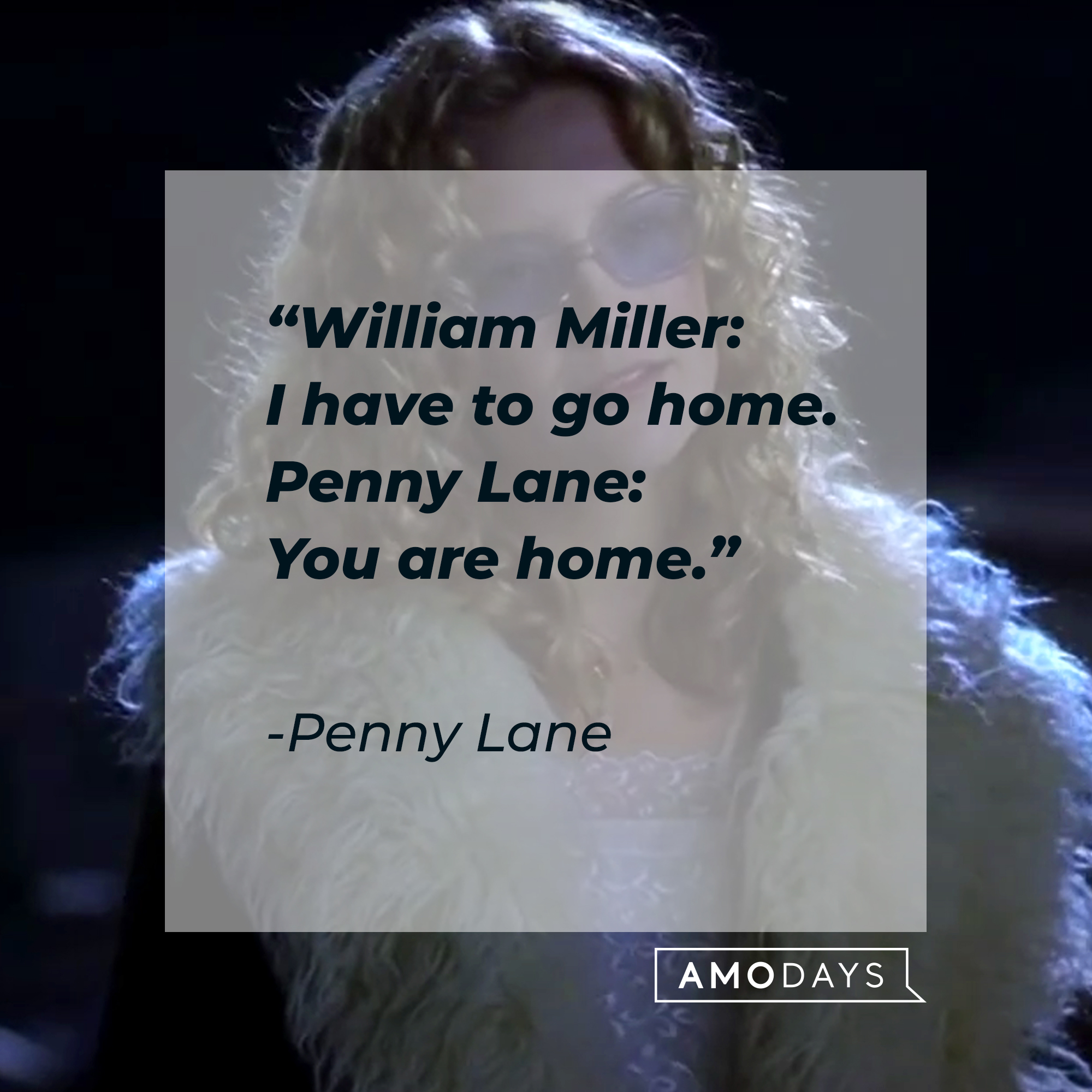 “William Miller: I have to go home.  Penny Lane: You are home.”