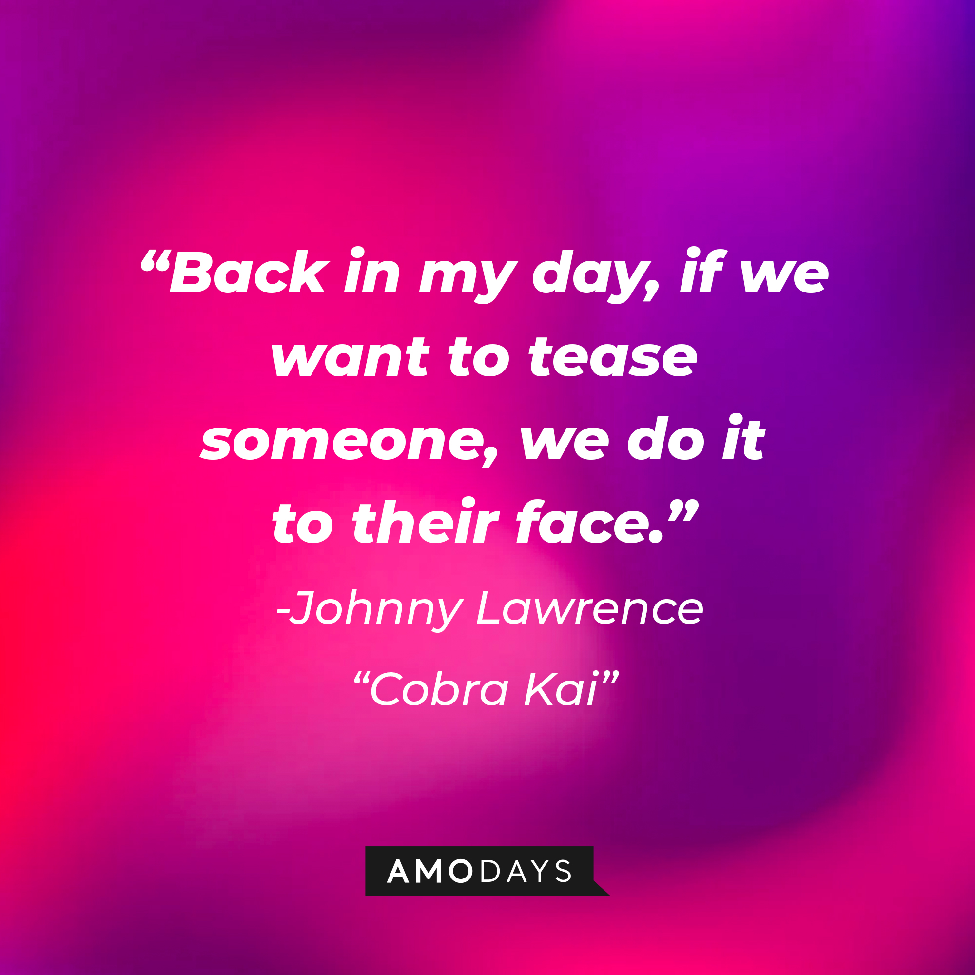 Johnny Lawrence's quote from "Cobra Kai:" “Back in my day, if we want to tease someone, we do it to their face.” | Source: AmoDays