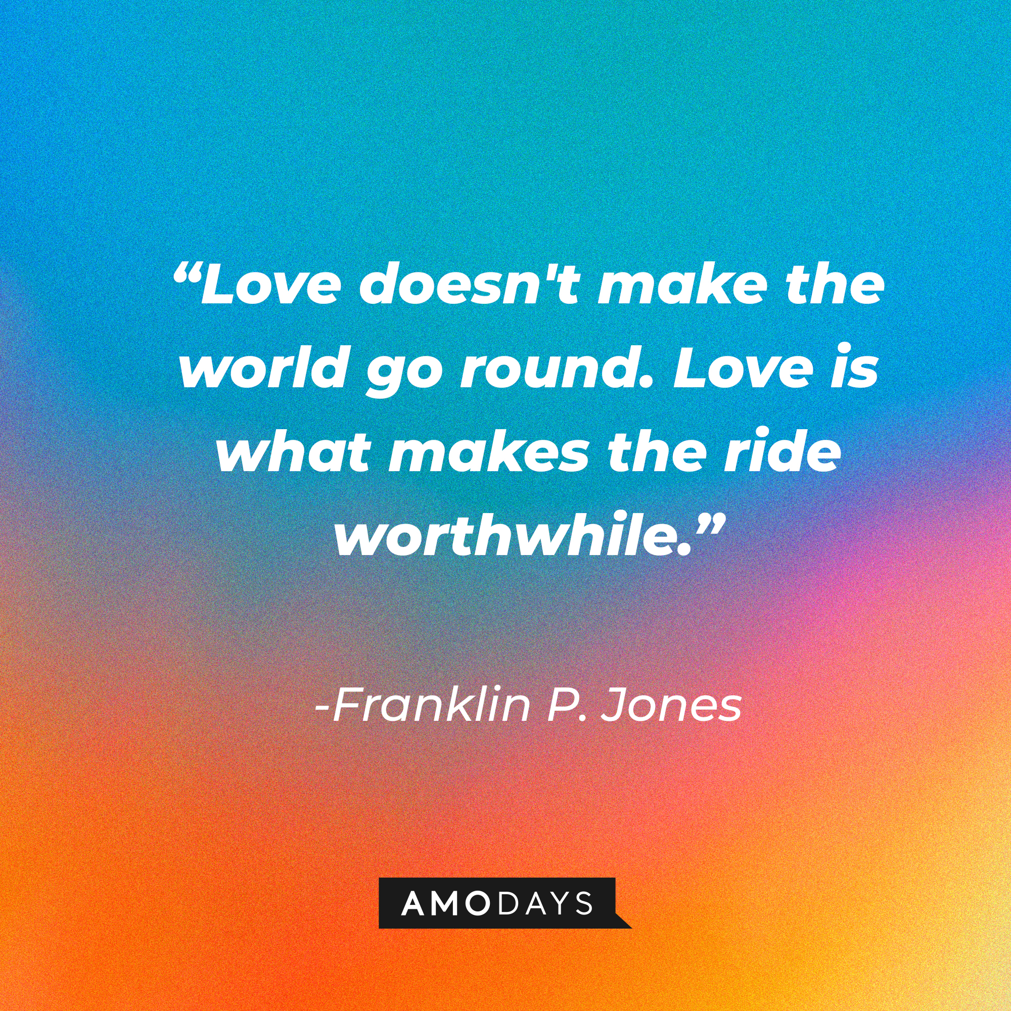 Franklin P. Jones' quote: “Love doesn't make the world go round. Love is what makes the ride worthwhile.” | Source: Amodays