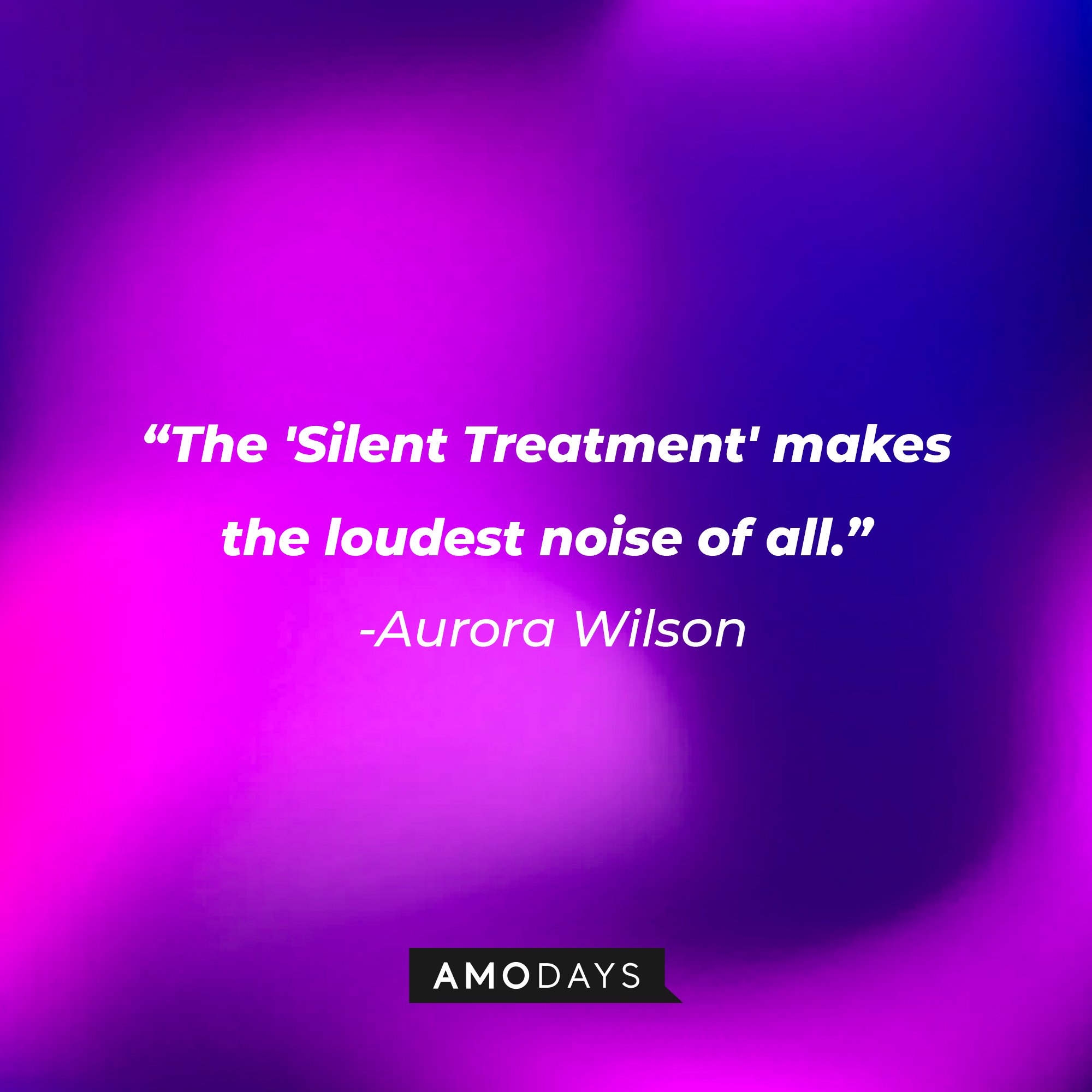 Aurora Wilson's quote:\\\\u00a0"The 'Silent Treatment' makes the loudest noise of all."\\\\u00a0| Image: AmoDays
