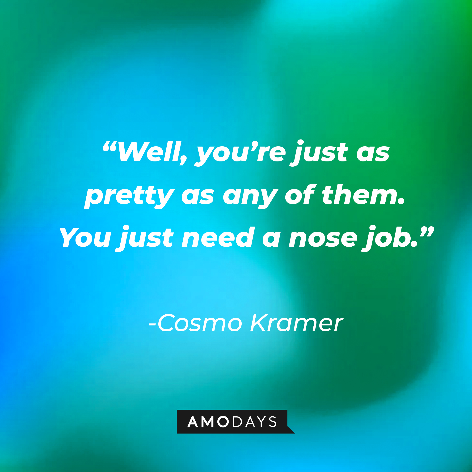 Cosmo Kramer’s quote: “Well, you’re just as pretty as any of them. You just need a nose job.” | Source: AmoDays