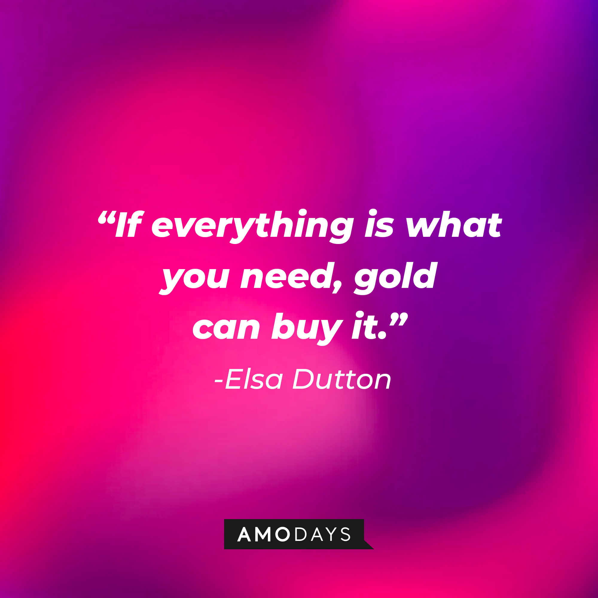 Elsa Dutton's quote: "If everything is what you need, gold can buy it." | Source: AmoDays